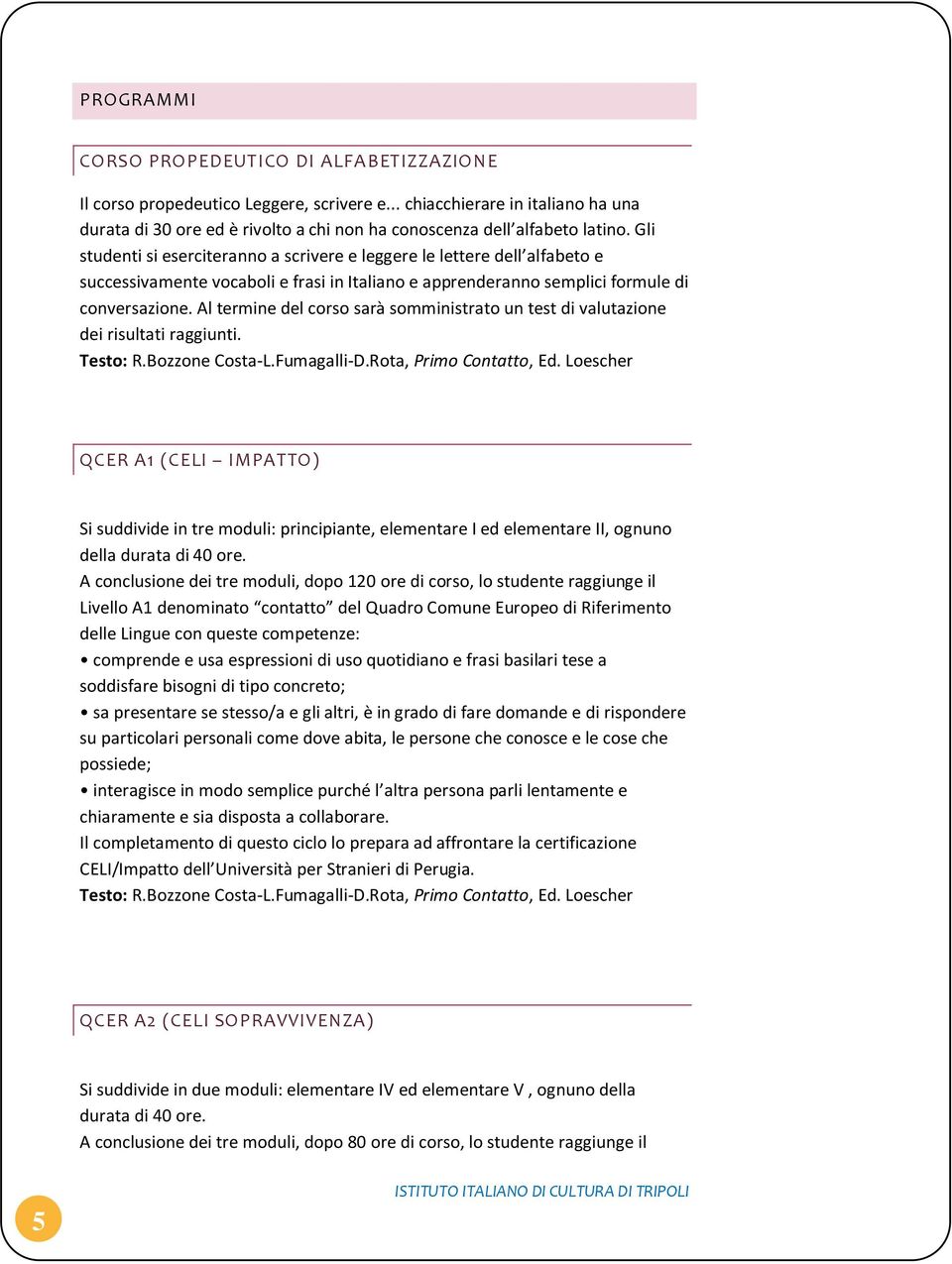 Al termine del corso sarà somministrato un test di valutazione dei risultati raggiunti. Testo: R.Bozzone Costa-L.Fumagalli-D.Rota, Primo Contatto, Ed.