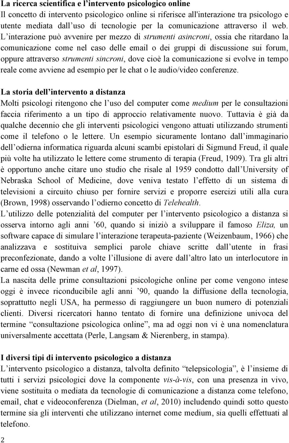 L interazione può avvenire per mezzo di strumenti asincroni, ossia che ritardano la comunicazione come nel caso delle email o dei gruppi di discussione sui forum, oppure attraverso strumenti