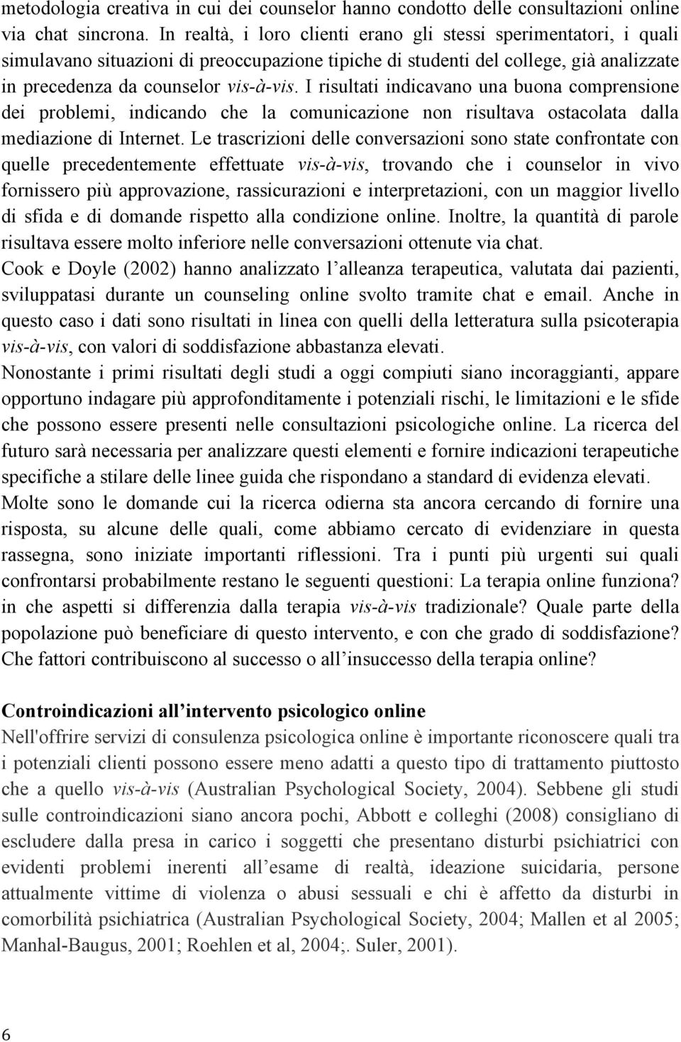 I risultati indicavano una buona comprensione dei problemi, indicando che la comunicazione non risultava ostacolata dalla mediazione di Internet.