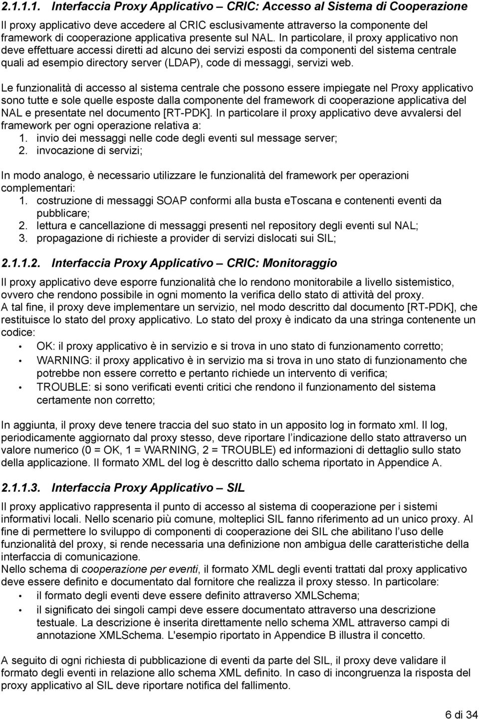 In particolare, il proxy applicativo non deve effettuare accessi diretti ad alcuno dei servizi esposti da componenti del sistema centrale quali ad esempio directory server (LDAP), code di messaggi,