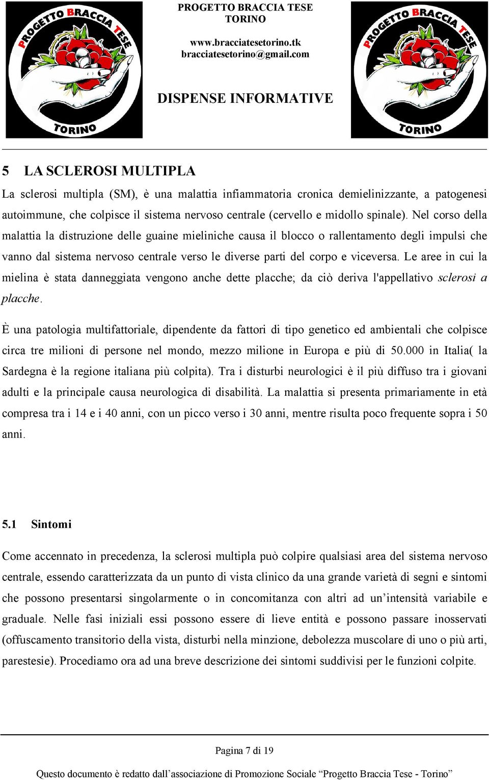 Le aree in cui la mielina è stata danneggiata vengono anche dette placche; da ciò deriva l'appellativo sclerosi a placche.