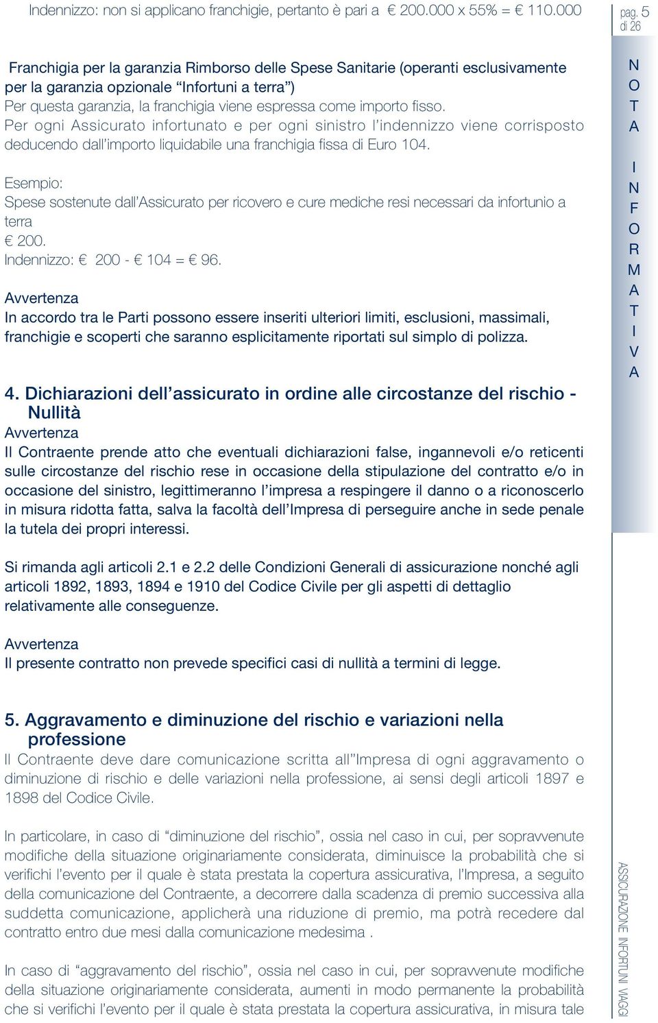 Per ogni ssicurato infortunato e per ogni sinistro l indennizzo viene corrisposto deducendo dall importo liquidabile una franchigia fissa di Euro 104.