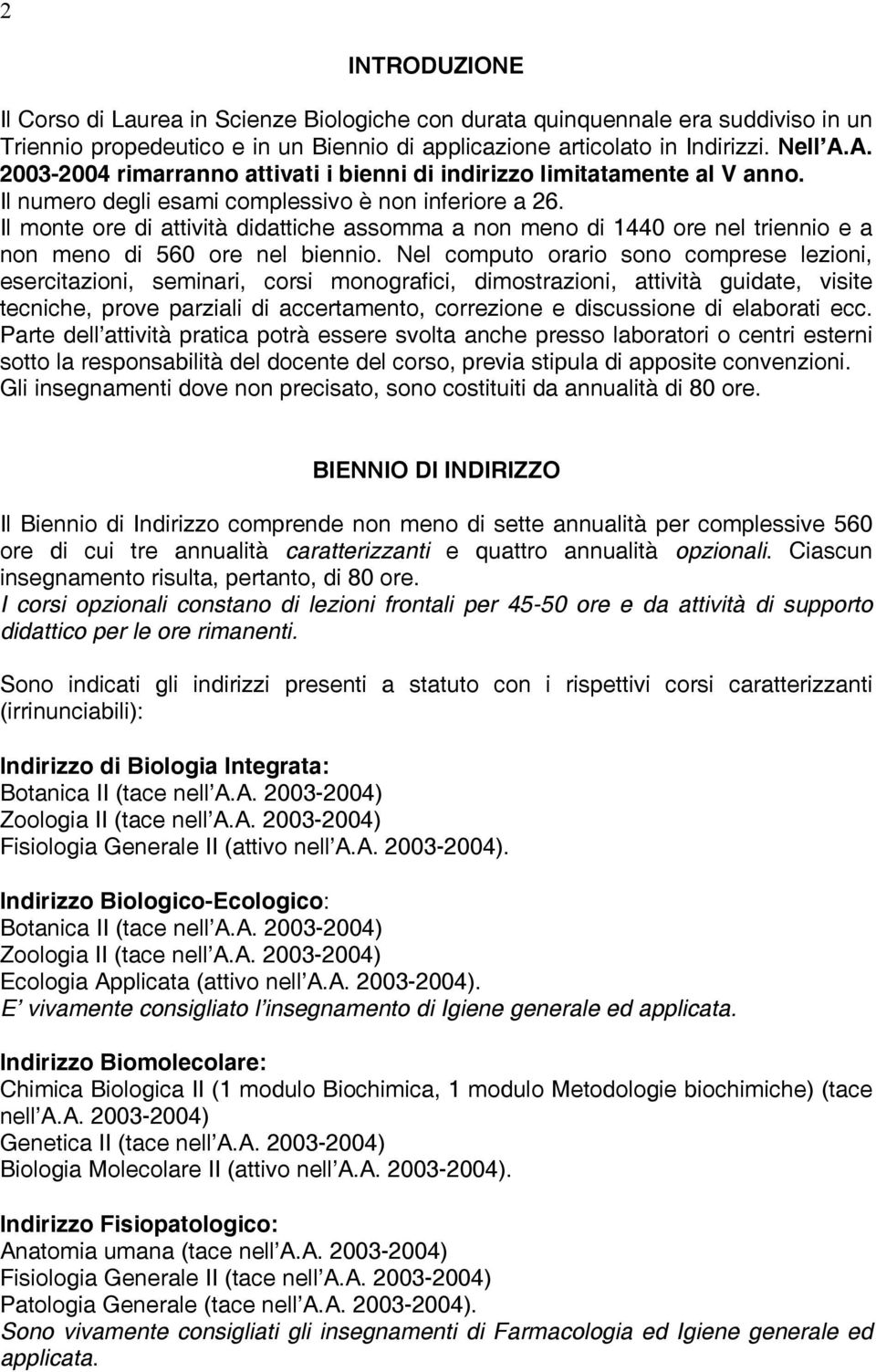 Il monte ore di attività didattiche assomma a non meno di 1440 ore nel triennio e a non meno di 560 ore nel biennio.