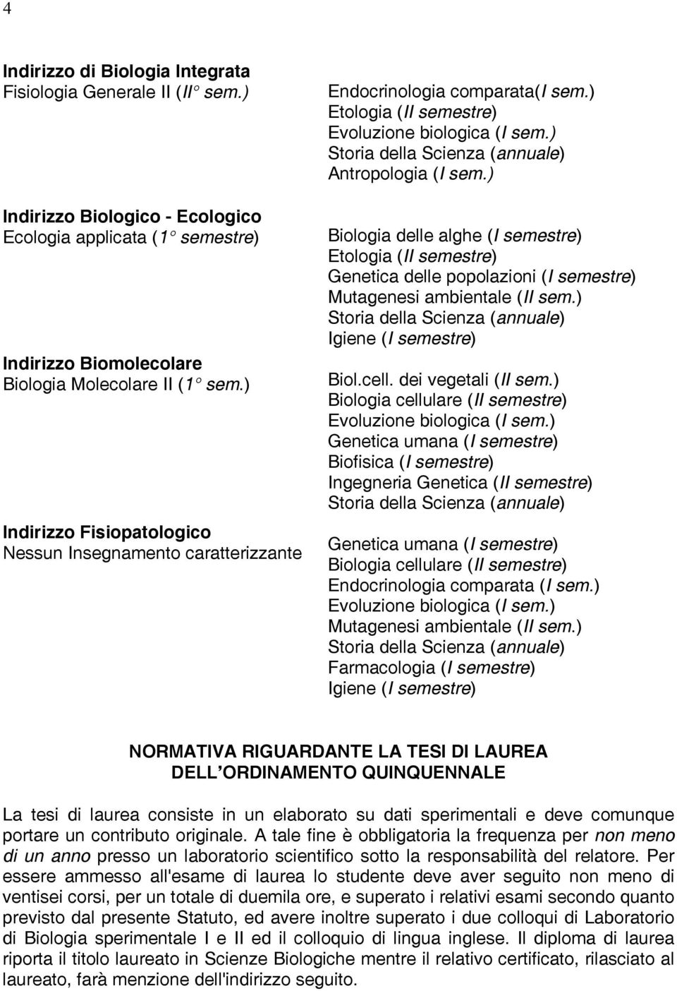 ) Biologia delle alghe (I semestre) Etologia (II semestre) Genetica delle popolazioni (I semestre) Mutagenesi ambientale (II sem.) Igiene (I semestre) Biol.cell. dei vegetali (II sem.