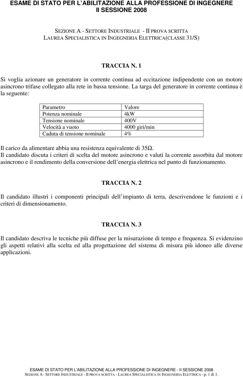 La targa del generatore in corrente continua è la seguente: Parametro Valore Potenza nominale 4kW Tensione nominale 400V Velocità a vuoto 4000 giri/min Caduta di tensione nominale 4% Il carico da