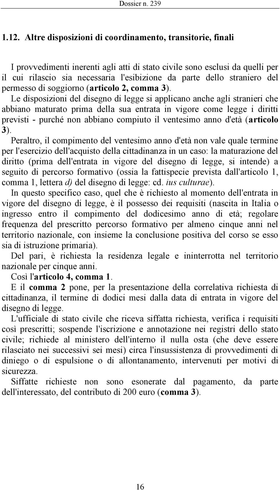 Le disposizioni del disegno di legge si applicano anche agli stranieri che abbiano maturato prima della sua entrata in vigore come legge i diritti previsti - purché non abbiano compiuto il ventesimo