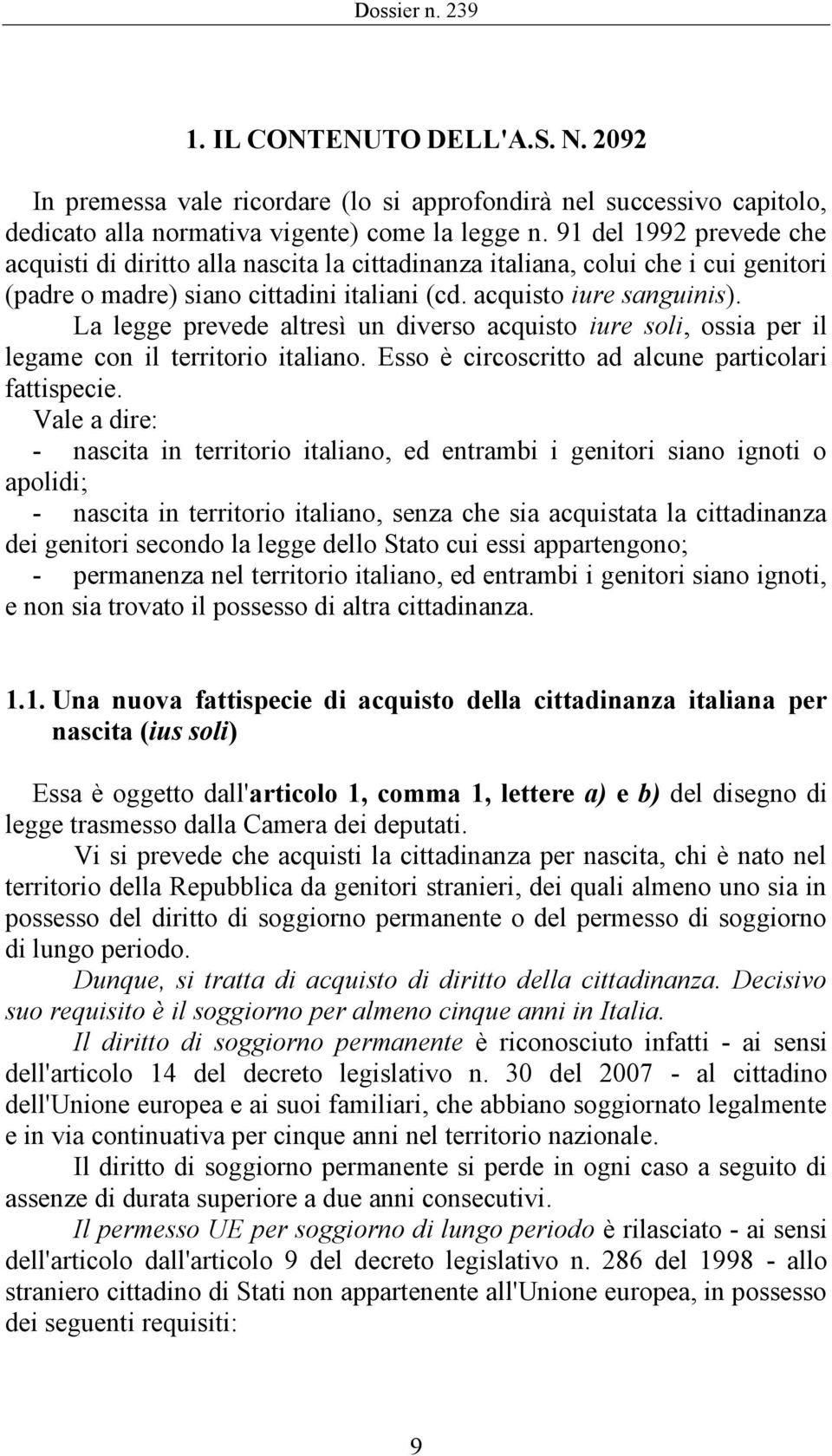 La legge prevede altresì un diverso acquisto iure soli, ossia per il legame con il territorio italiano. Esso è circoscritto ad alcune particolari fattispecie.