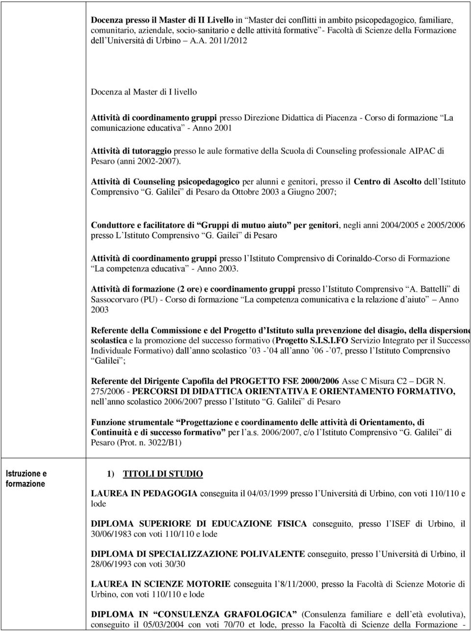 A. 2011/2012 Docenza al Master di I livello Attività di coordinamento gruppi presso Direzione Didattica di Piacenza - Corso di formazione La comunicazione educativa - Anno 2001 Attività di tutoraggio