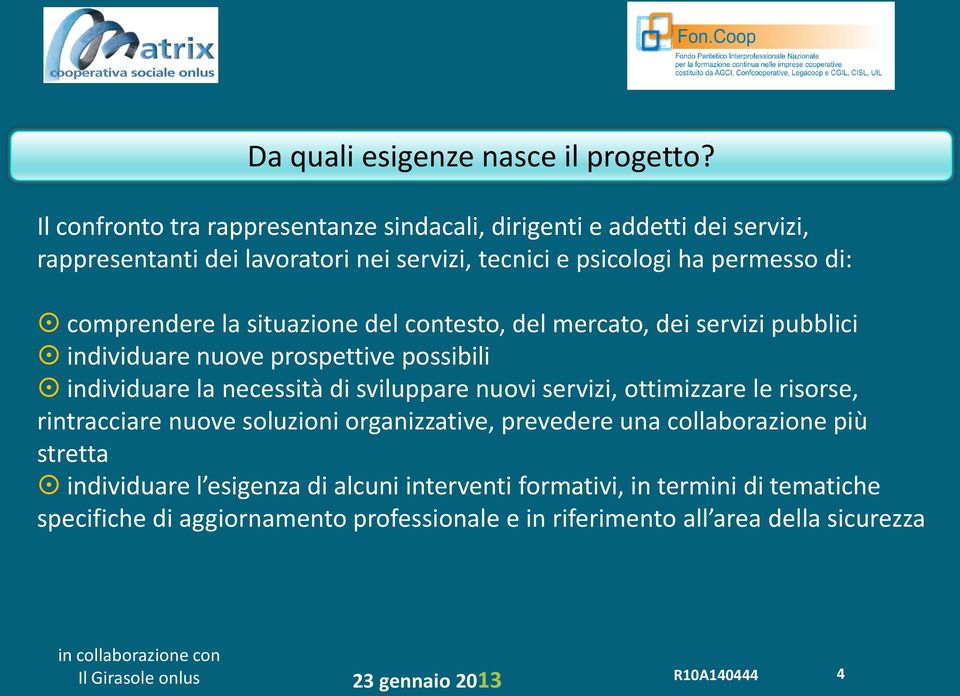 comprendere la situazione del contesto, del mercato, dei servizi pubblici individuare nuove prospettive possibili individuare la necessità di sviluppare nuovi