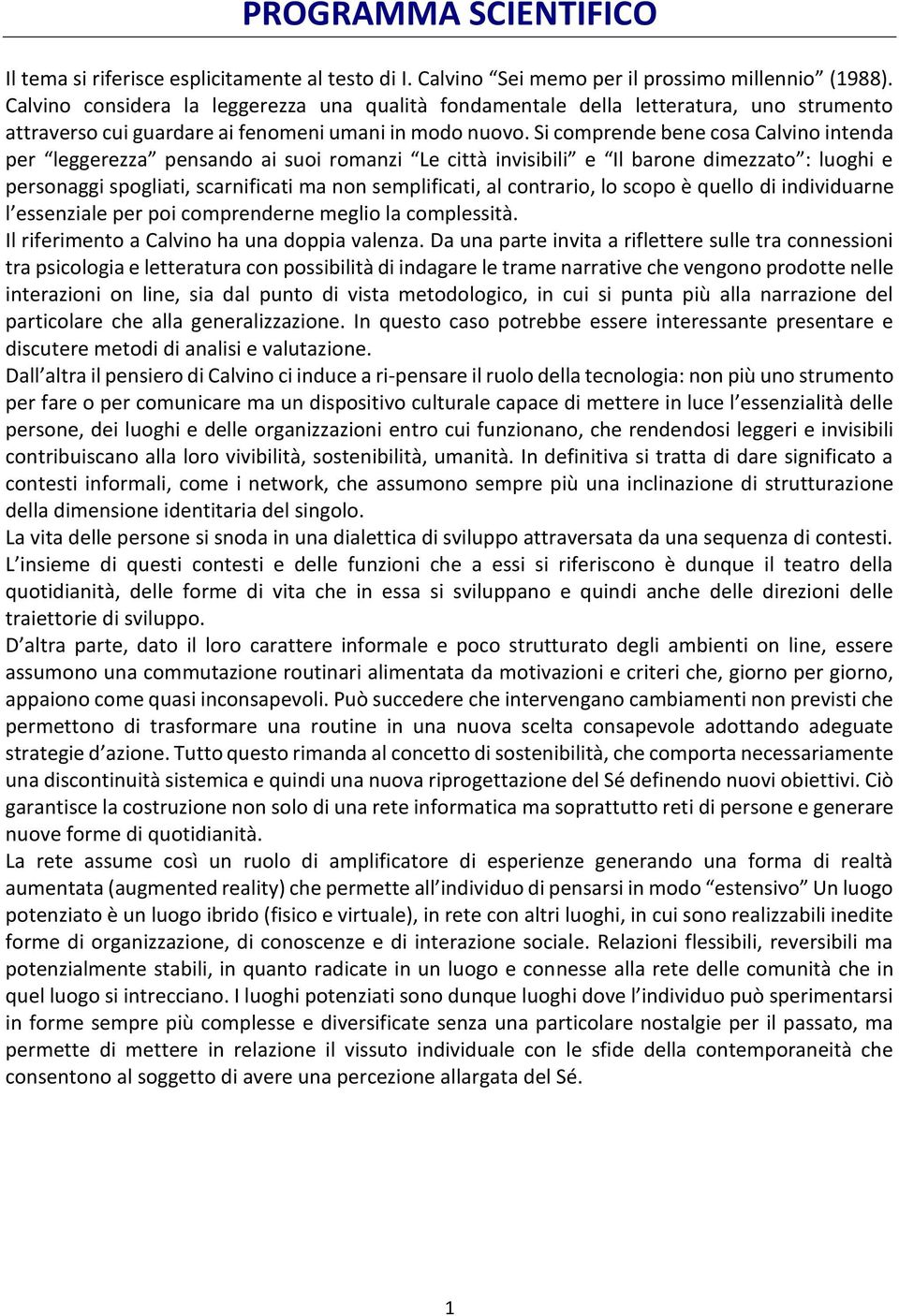 Si comprende bene cosa Calvino intenda per leggerezza pensando ai suoi romanzi Le città invisibili e Il barone dimezzato : luoghi e personaggi spogliati, scarnificati ma non semplificati, al