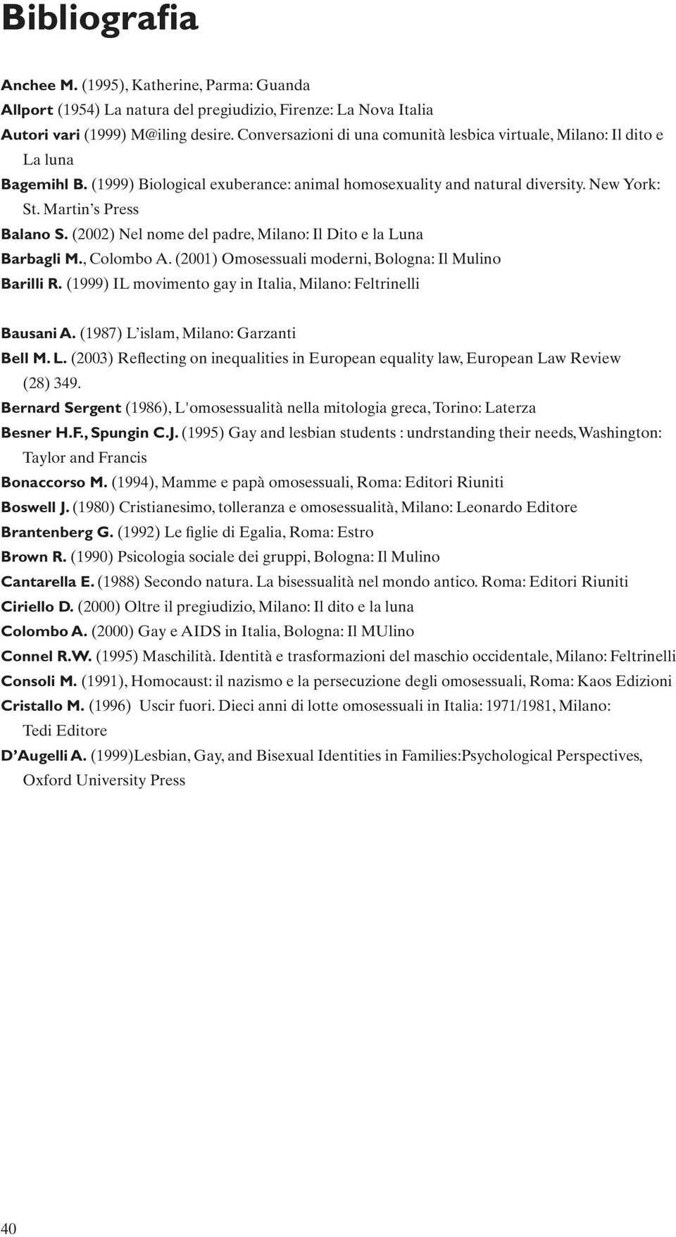 (2002) Nel nome del padre, Milano: Il Dito e la Luna Barbagli M., Colombo A. (2001) Omosessuali moderni, Bologna: Il Mulino Barilli R. (1999) IL movimento gay in Italia, Milano: Feltrinelli Bausani A.