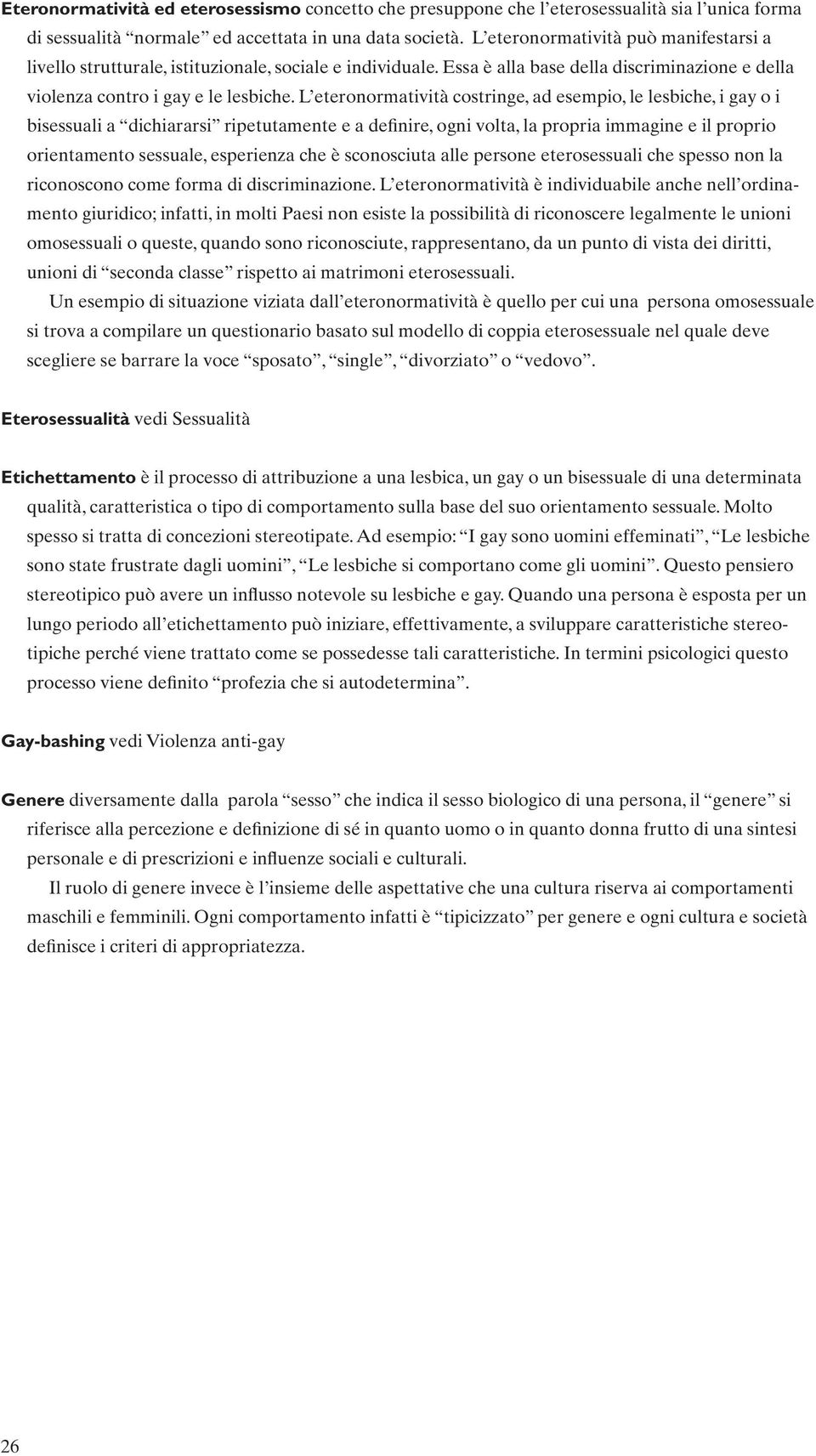 L eteronormatività costringe, ad esempio, le lesbiche, i gay o i bisessuali a dichiararsi ripetutamente e a definire, ogni volta, la propria immagine e il proprio orientamento sessuale, esperienza