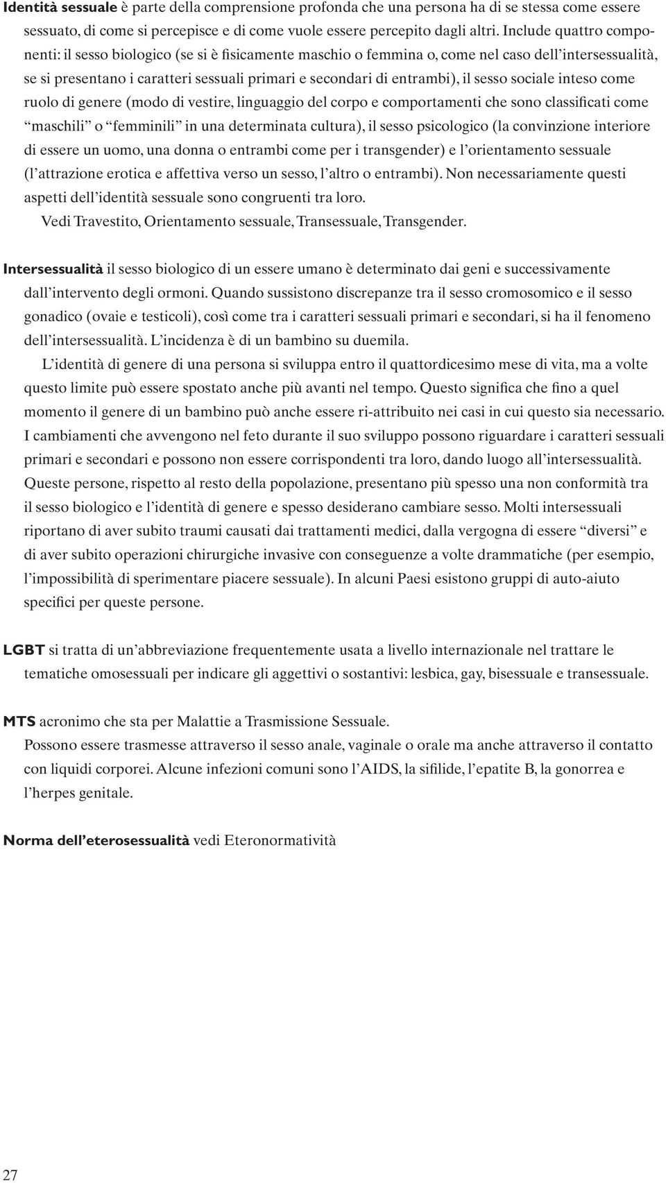 sesso sociale inteso come ruolo di genere (modo di vestire, linguaggio del corpo e comportamenti che sono classificati come maschili o femminili in una determinata cultura), il sesso psicologico (la