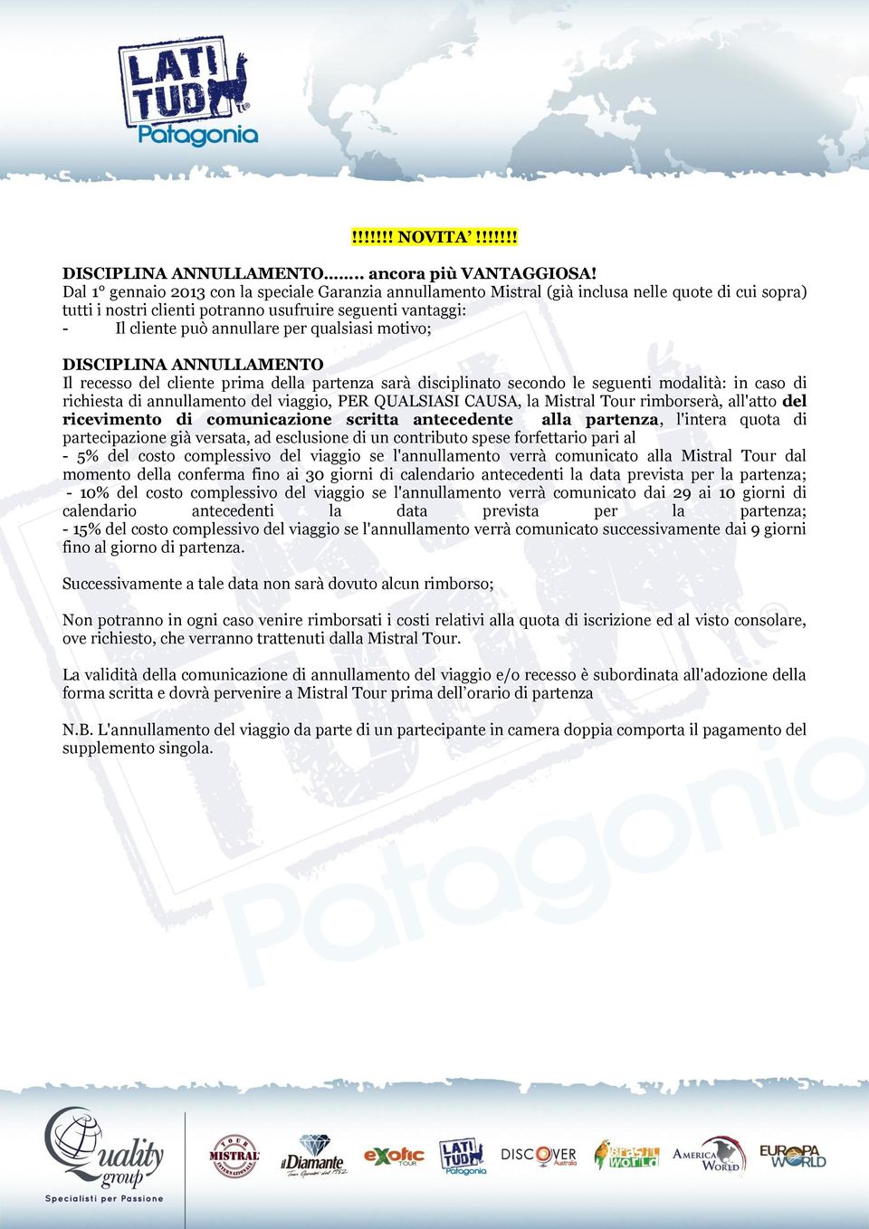 qualsiasi motivo; DISCIPLINA ANNULLAMENTO Il recesso del cliente prima della partenza sarà disciplinato secondo le seguenti modalità: in caso di richiesta di annullamento del viaggio, PER QUALSIASI