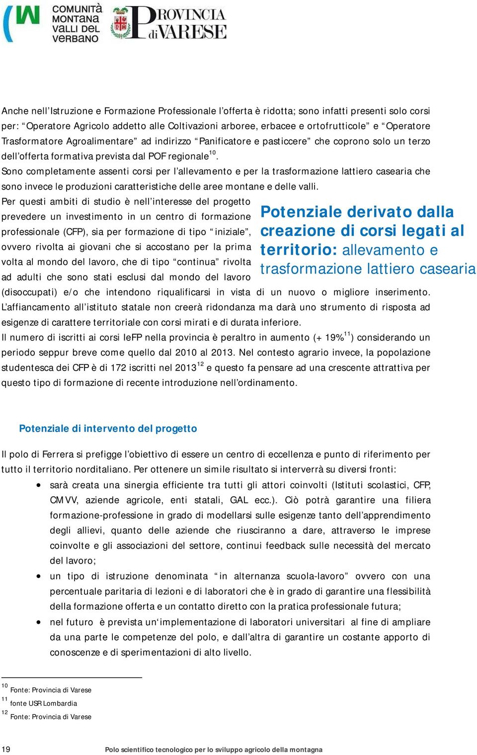 Sono completamente assenti corsi per l allevamento e per la trasformazione lattiero casearia che sono invece le produzioni caratteristiche delle aree montane e delle valli.