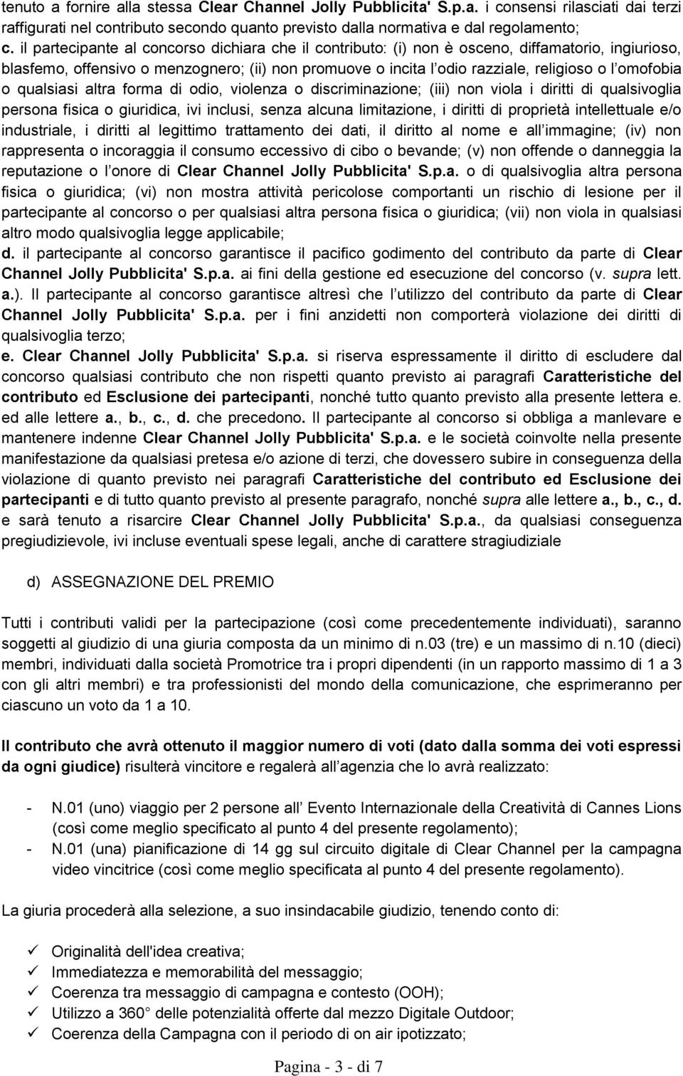 omofobia o qualsiasi altra forma di odio, violenza o discriminazione; (iii) non viola i diritti di qualsivoglia persona fisica o giuridica, ivi inclusi, senza alcuna limitazione, i diritti di