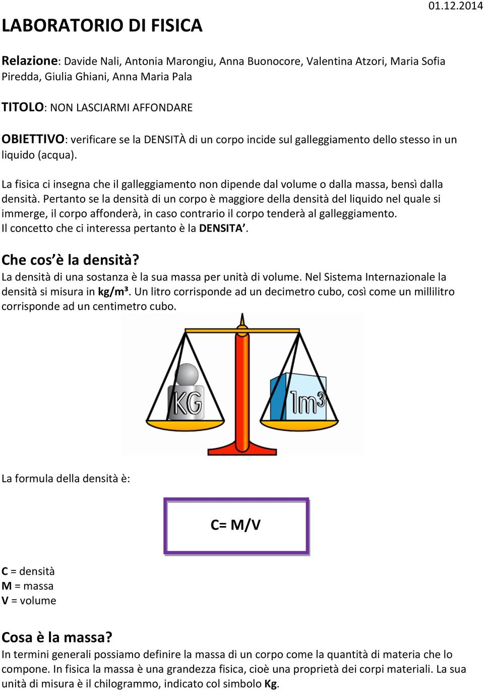 DENSITÀ di un corpo incide sul galleggiamento dello stesso in un liquido (acqua). La fisica ci insegna che il galleggiamento non dipende dal volume o dalla massa, bensì dalla densità.