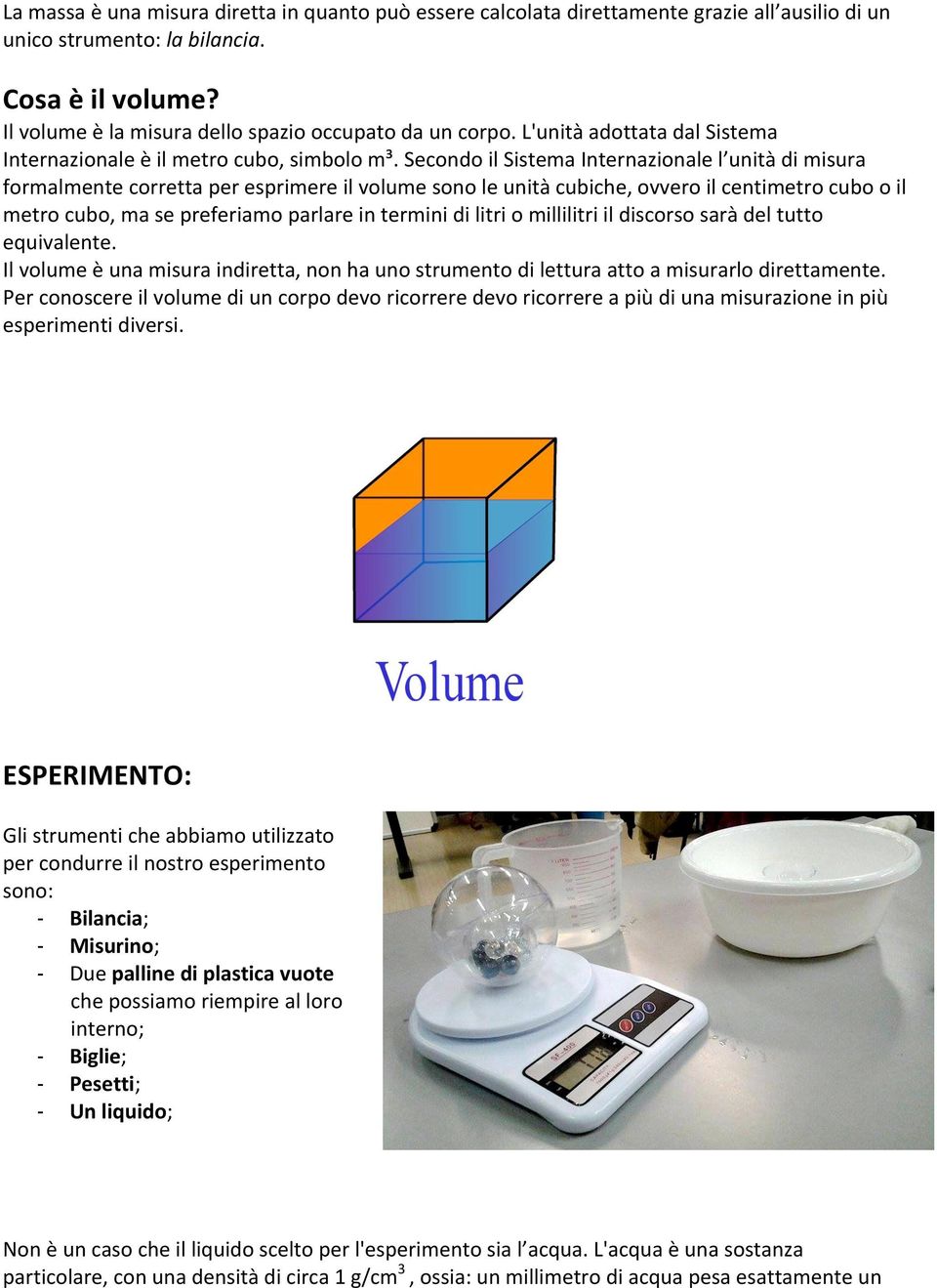 Secondo il Sistema Internazionale l unità di misura formalmente corretta per esprimere il volume sono le unità cubiche, ovvero il centimetro cubo o il metro cubo, ma se preferiamo parlare in termini