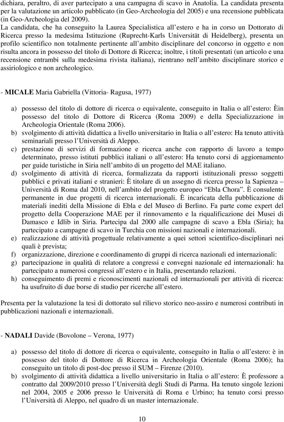 La candidata, che ha conseguito la Laurea Specialistica all estero e ha in corso un Dottorato di Ricerca presso la medesima Istituzione (Ruprecht-Karls Universität di Heidelberg), presenta un profilo