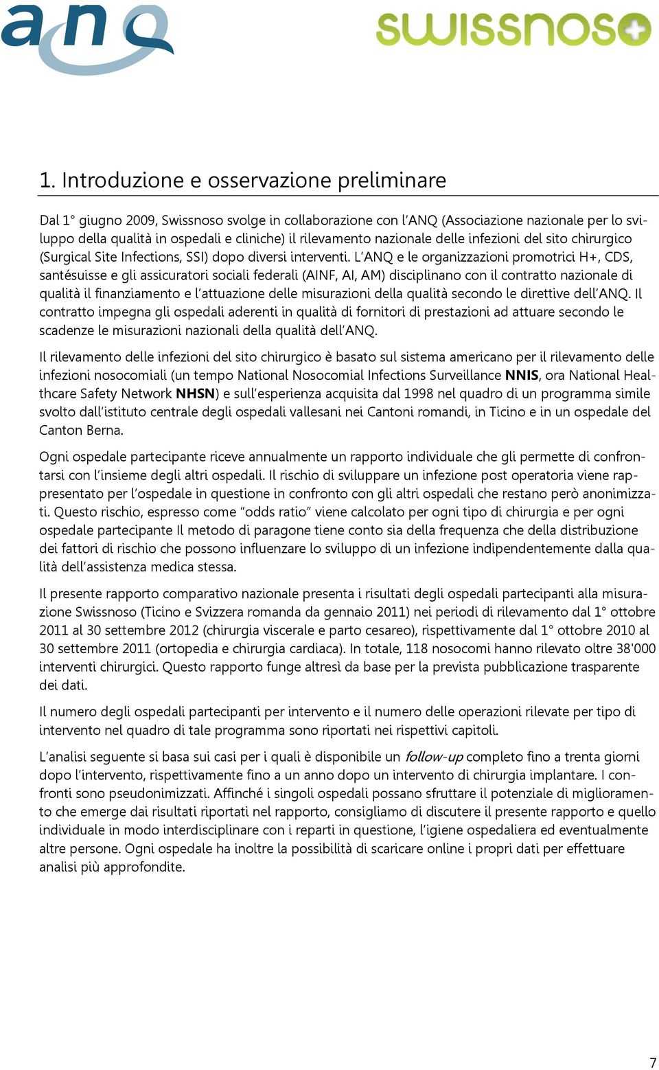 L ANQ e le organizzazioni promotrici H+, CDS, santésuisse e gli assicuratori sociali federali (AINF, AI, AM) disciplinano con il contratto nazionale di qualità il finanziamento e l attuazione delle