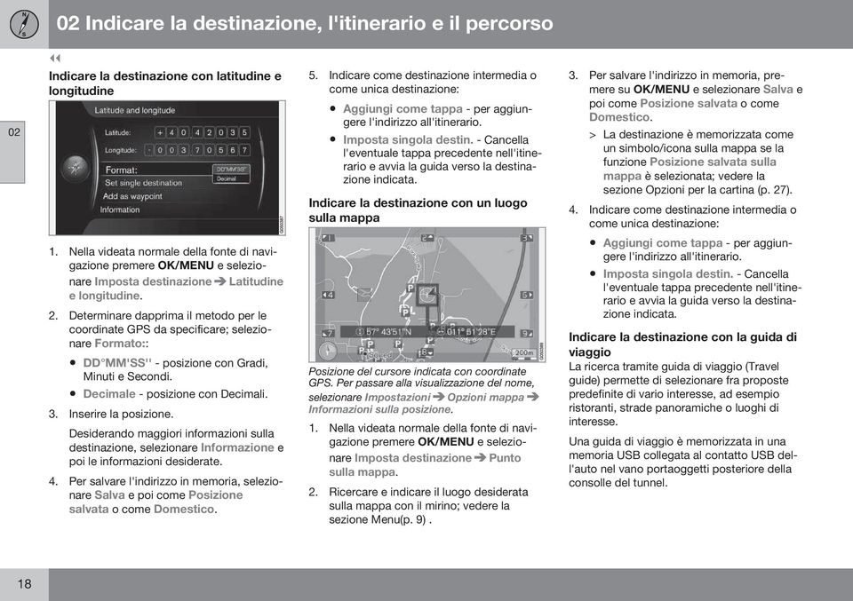 - Cancella l'eventuale tappa precedente nell'itinerario e avvia la guida verso la destinazione indicata. Indicare la destinazione con un luogo sulla mappa 3.