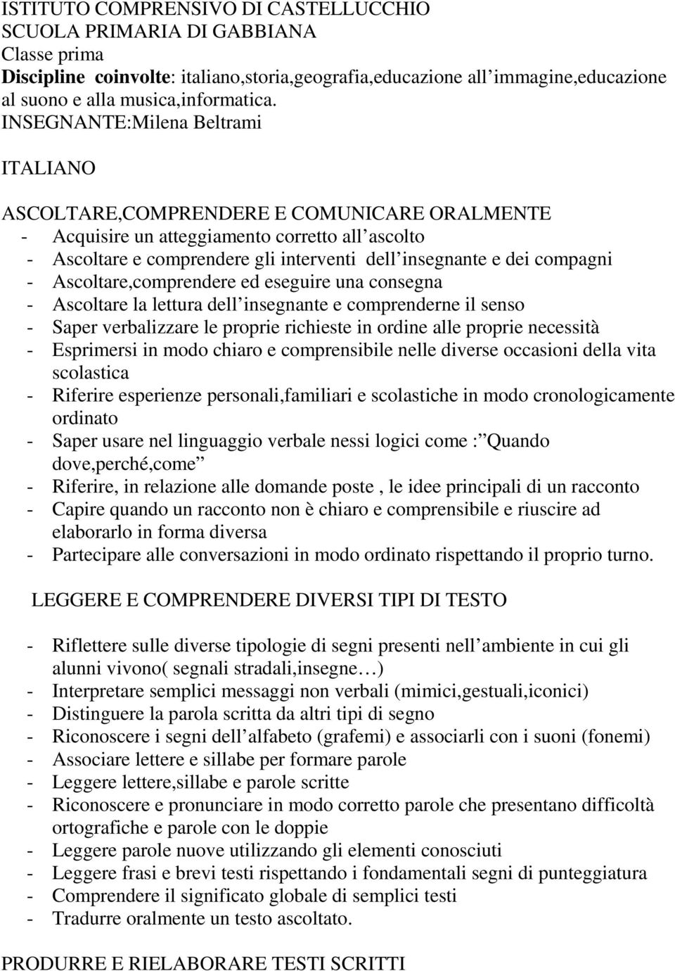 compagni - Ascoltare,comprendere ed eseguire una consegna - Ascoltare la lettura dell insegnante e comprenderne il senso - Saper verbalizzare le proprie richieste in ordine alle proprie necessità -