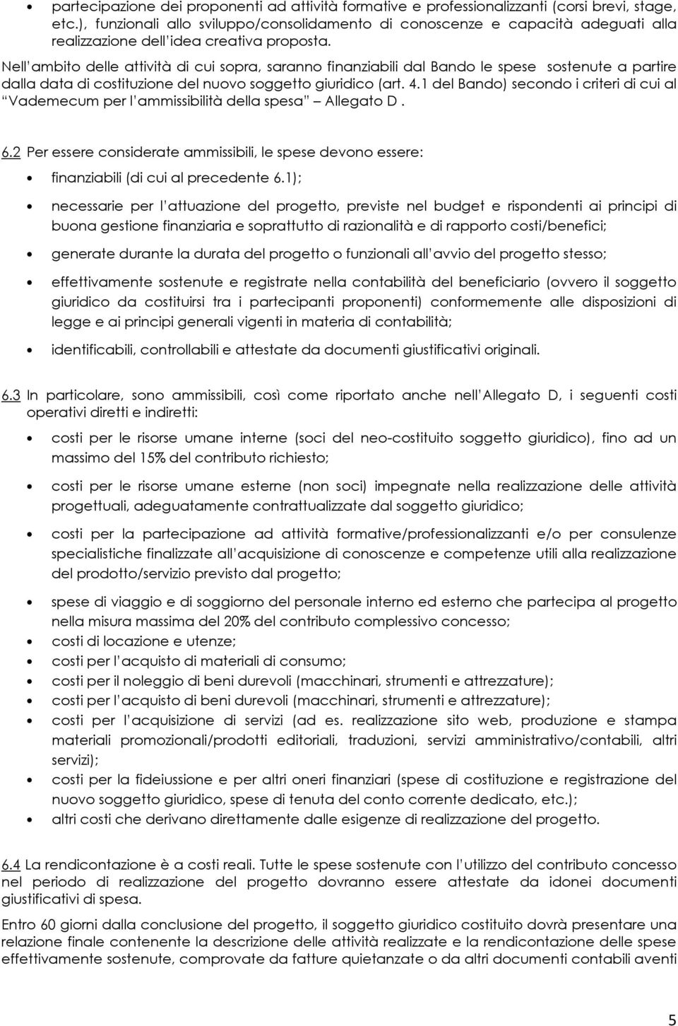 Nell ambito delle attività di cui sopra, saranno finanziabili dal Bando le spese sostenute a partire dalla data di costituzione del nuovo soggetto giuridico (art. 4.