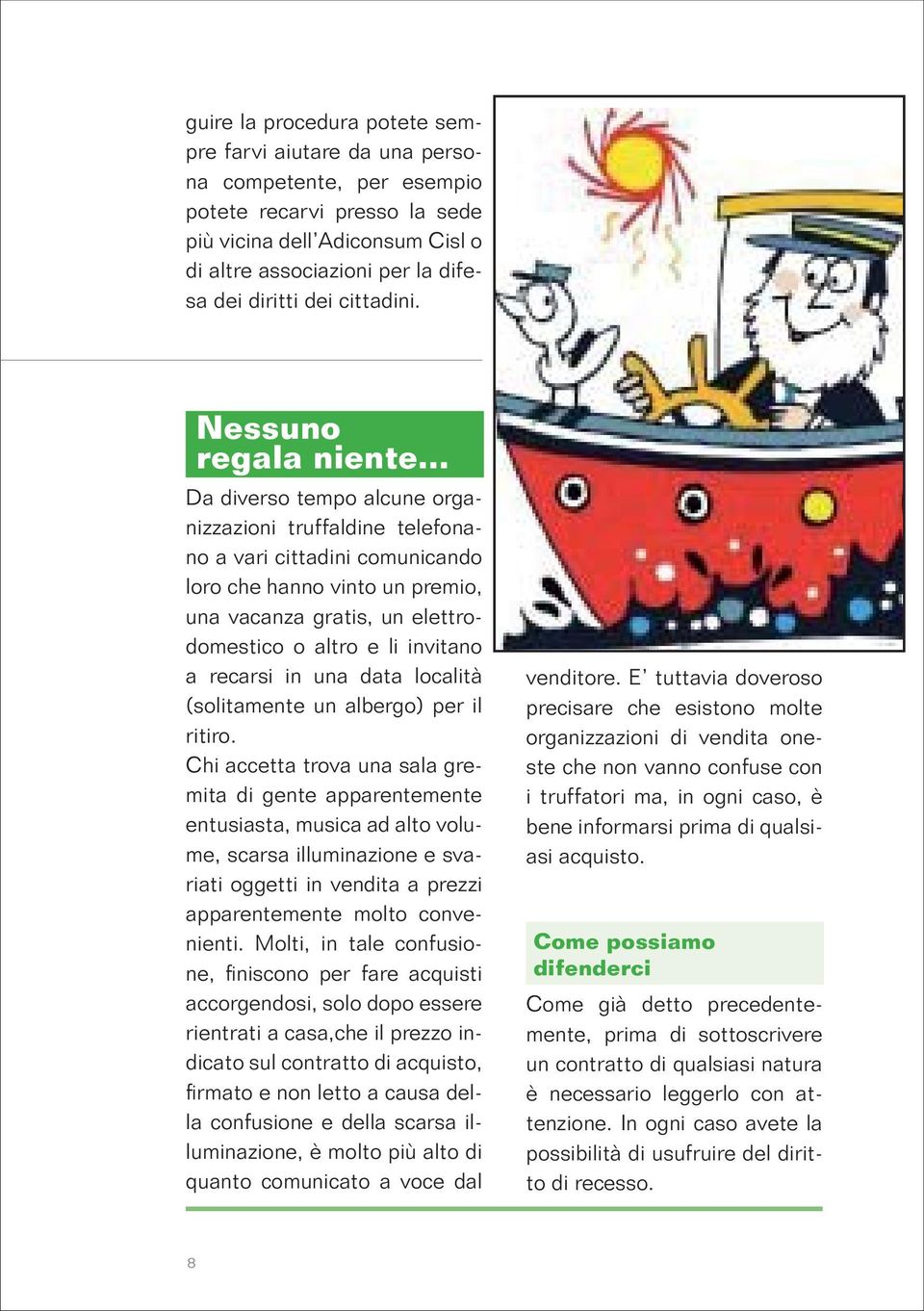 .. Da diverso tempo alcune organizzazioni truffaldine telefonano a vari cittadini comunicando loro che hanno vinto un premio, una vacanza gratis, un elettrodomestico o altro e li invitano a recarsi