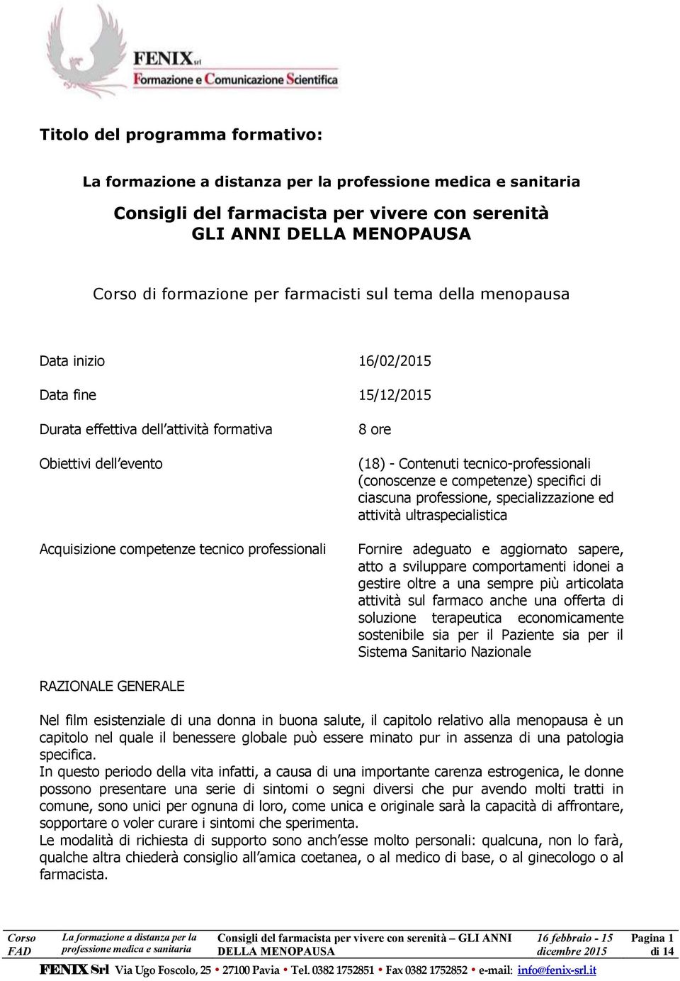 professione, specializzazione ed attività ultraspecialistica Fornire adeguato e aggiornato sapere, atto a sviluppare comportamenti idonei a gestire oltre a una sempre più articolata attività sul