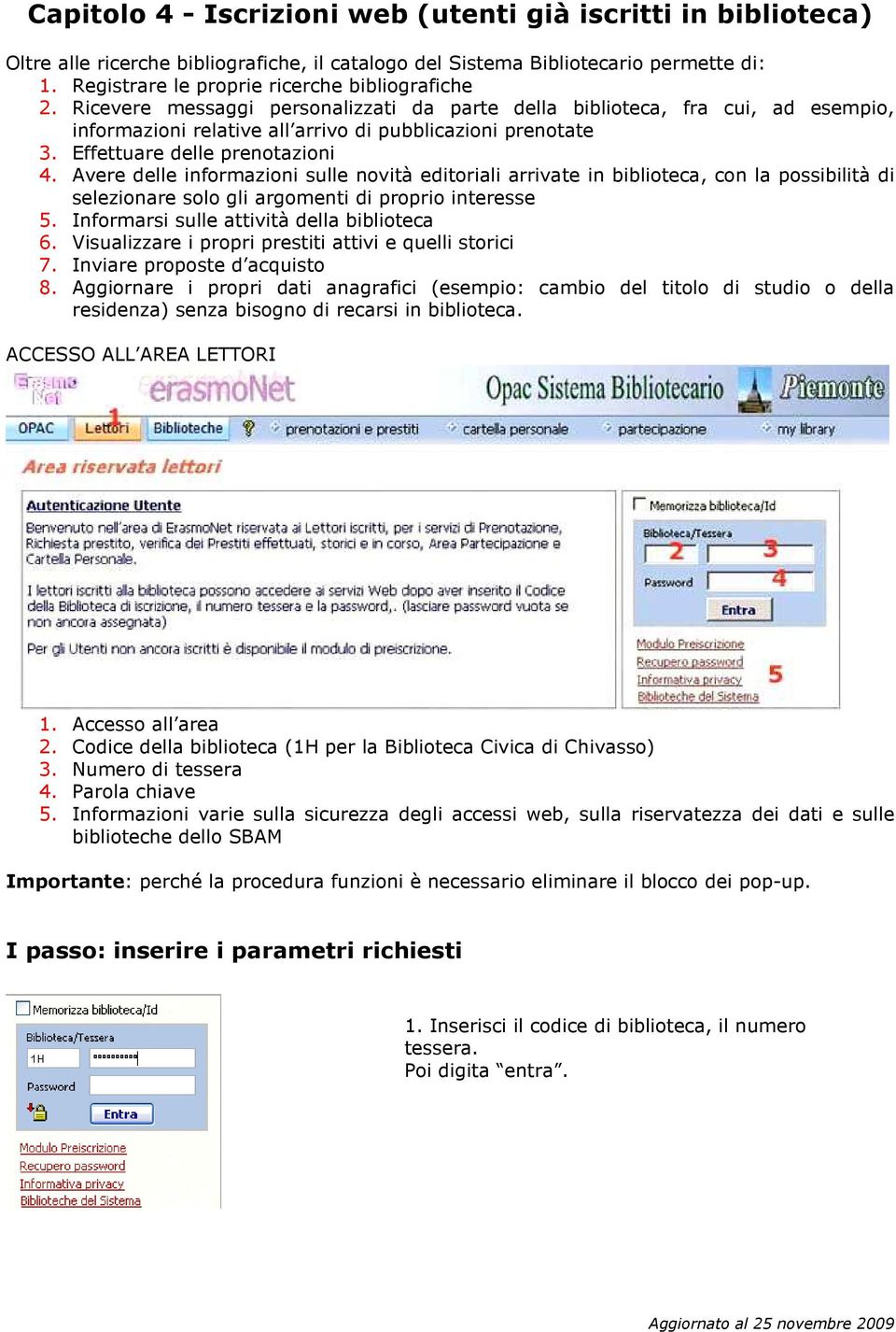 Effettuare delle prenotazioni 4. Avere delle informazioni sulle novità editoriali arrivate in biblioteca, con la possibilità di selezionare solo gli argomenti di proprio interesse 5.