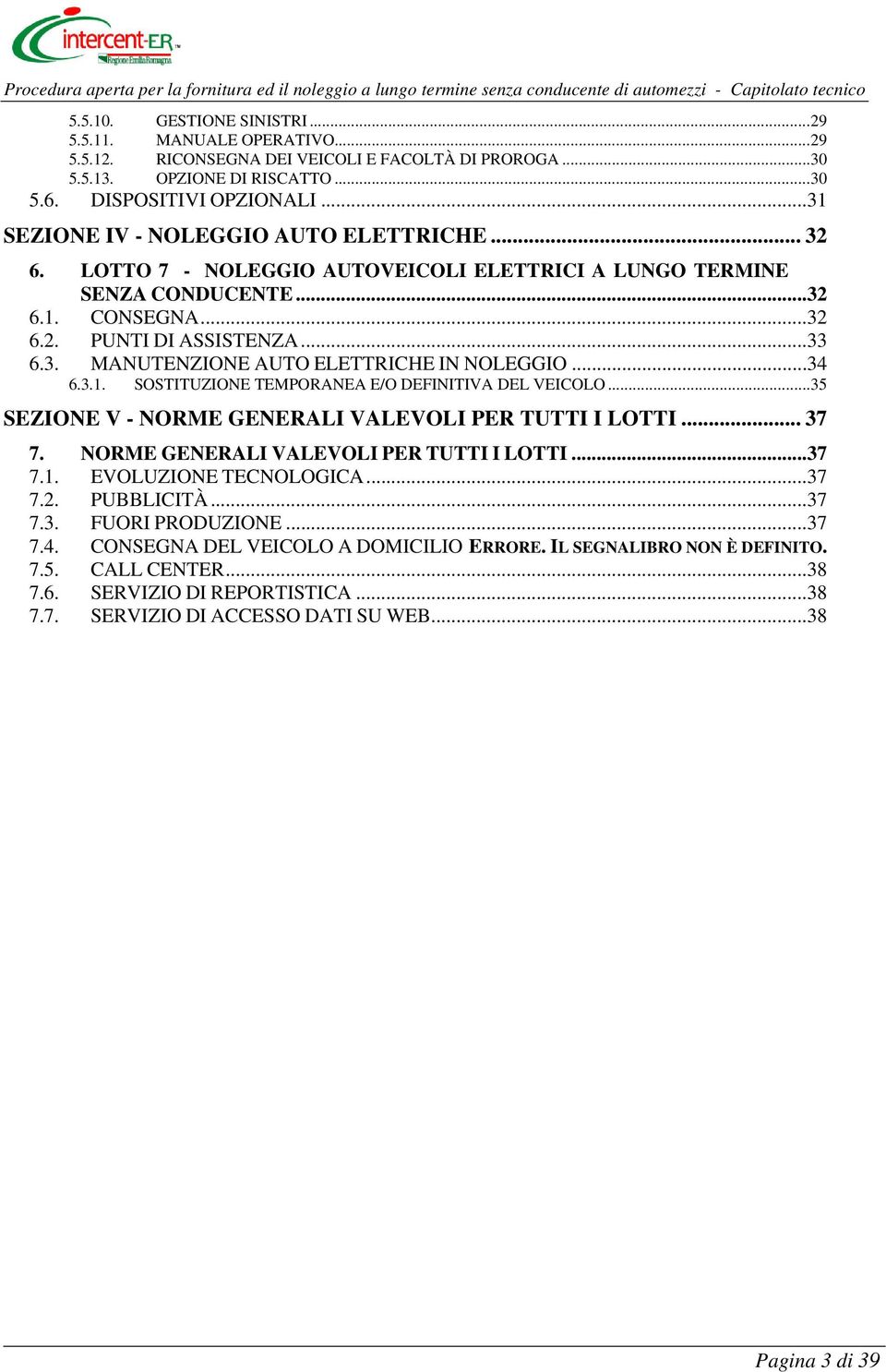 ..34 6.3.1. SOSTITUZIONE TEMPORANEA E/O DEFINITIVA DEL VEICOLO...35 SEZIONE V - NORME GENERALI VALEVOLI PER TUTTI I LOTTI... 37 7. NORME GENERALI VALEVOLI PER TUTTI I LOTTI...37 7.1. EVOLUZIONE TECNOLOGICA.