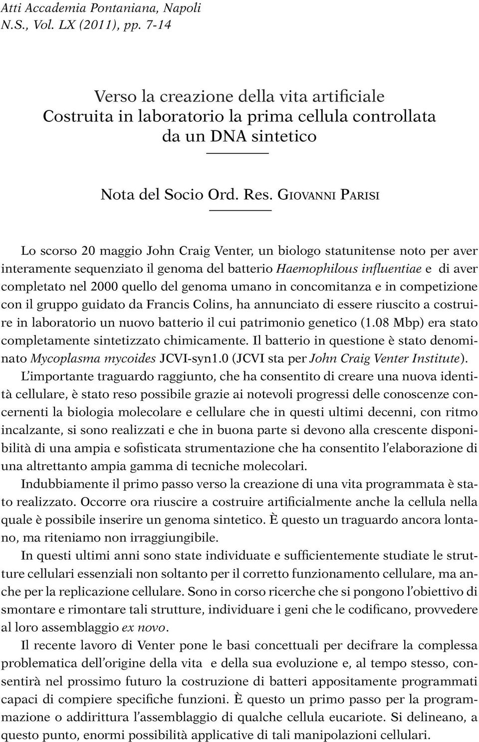 Giovanni Parisi Lo scorso 20 maggio John Craig Venter, un biologo statunitense noto per aver interamente sequenziato il genoma del batterio Haemophilous influentiae e di aver completato nel 2000