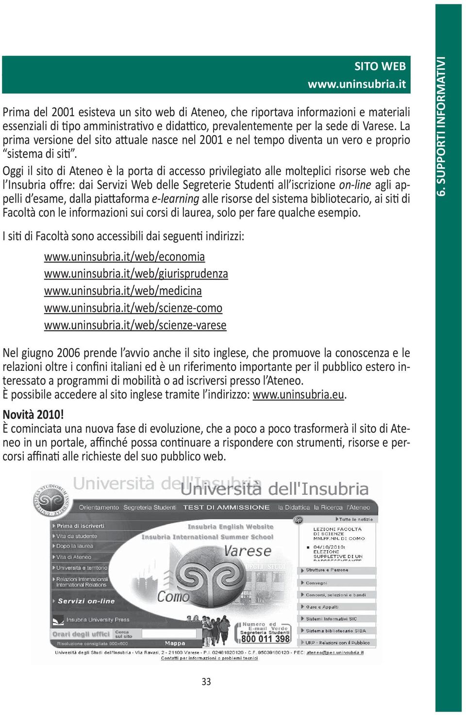 Oggi il sito di Ateneo è la porta di accesso privilegiato alle molteplici risorse web che l Insubria offre: dai Servizi Web delle Segreterie Studenti all iscrizione on-line agli appelli d esame,