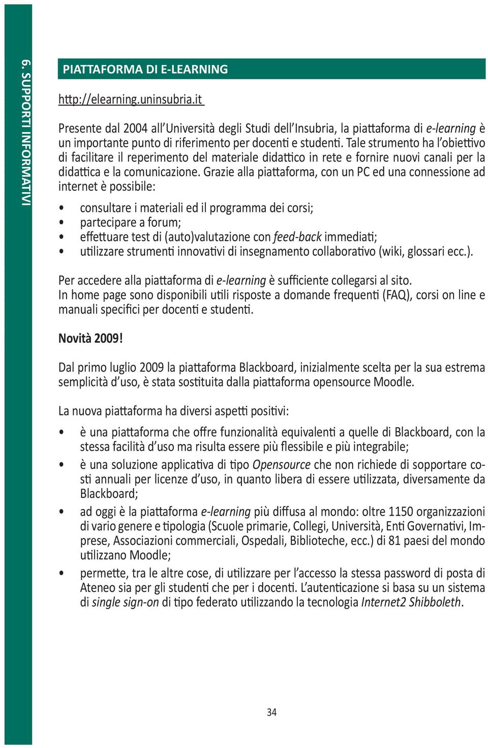 Tale strumento ha l obiettivo di facilitare il reperimento del materiale didattico in rete e fornire nuovi canali per la didattica e la comunicazione.