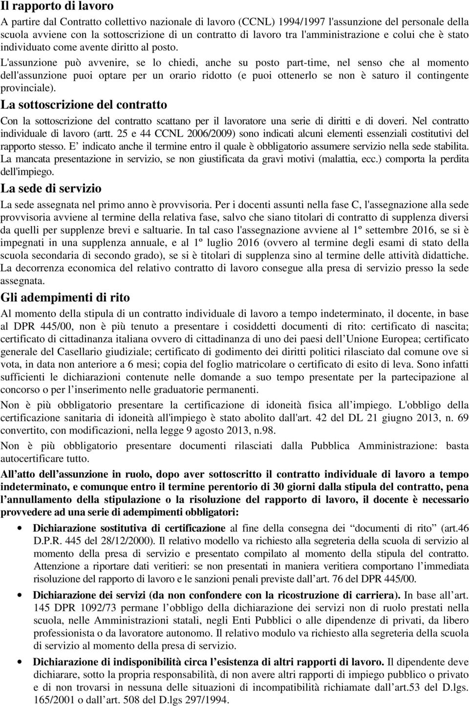 L'assunzione può avvenire, se lo chiedi, anche su posto part-time, nel senso che al momento dell'assunzione puoi optare per un orario ridotto (e puoi ottenerlo se non è saturo il contingente