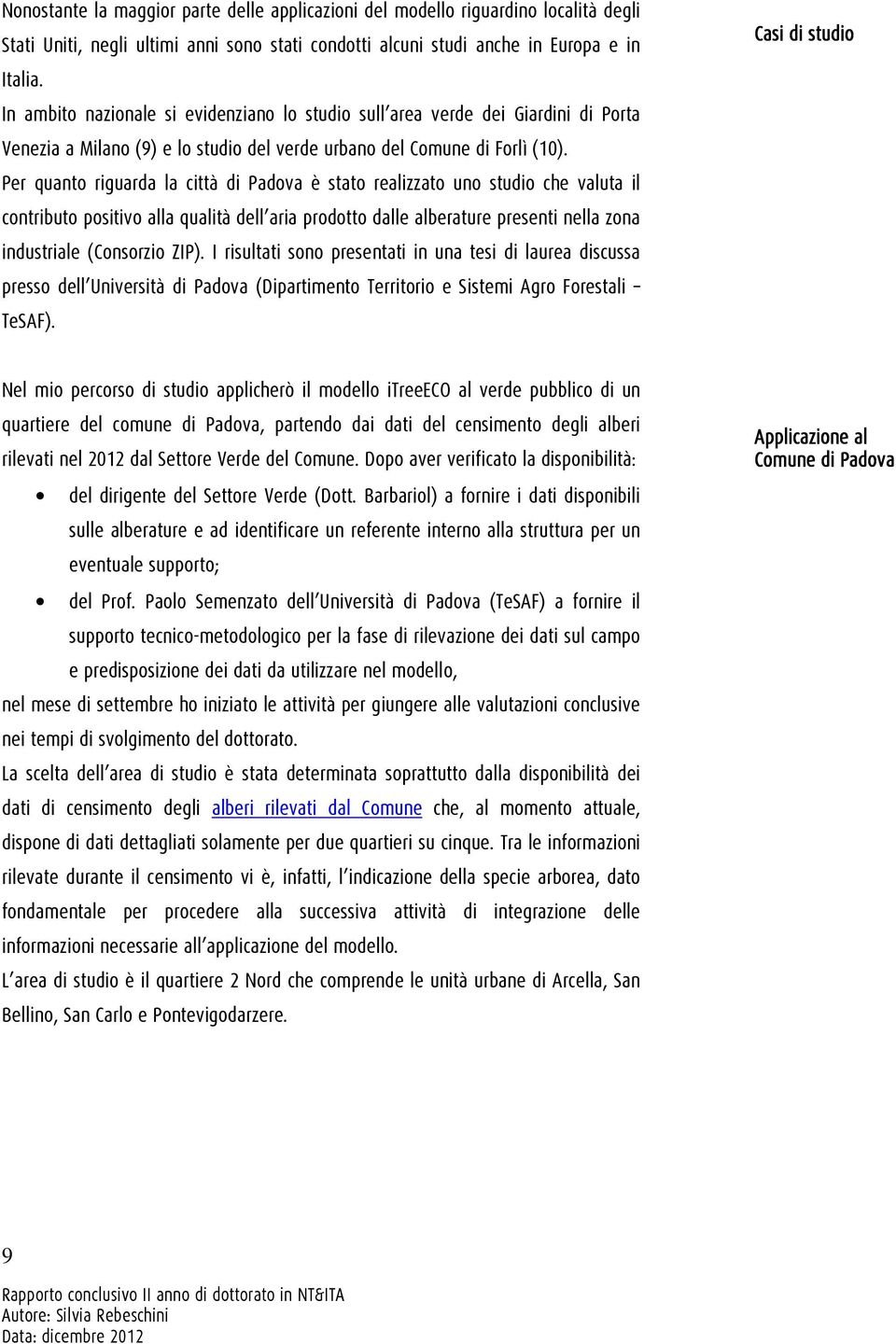 Per quanto riguarda la città di Padova è stato realizzato uno studio che valuta il contributo positivo alla qualità dell aria prodotto dalle alberature presenti nella zona industriale (Consorzio ZIP).