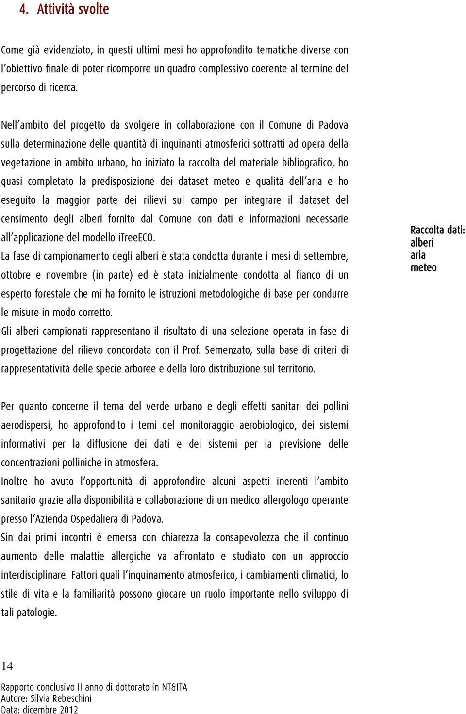 Nell ambito del progetto da svolgere in collaborazione con il Comune di Padova sulla determinazione delle quantità di inquinanti atmosferici sottratti ad opera della vegetazione in ambito urbano, ho