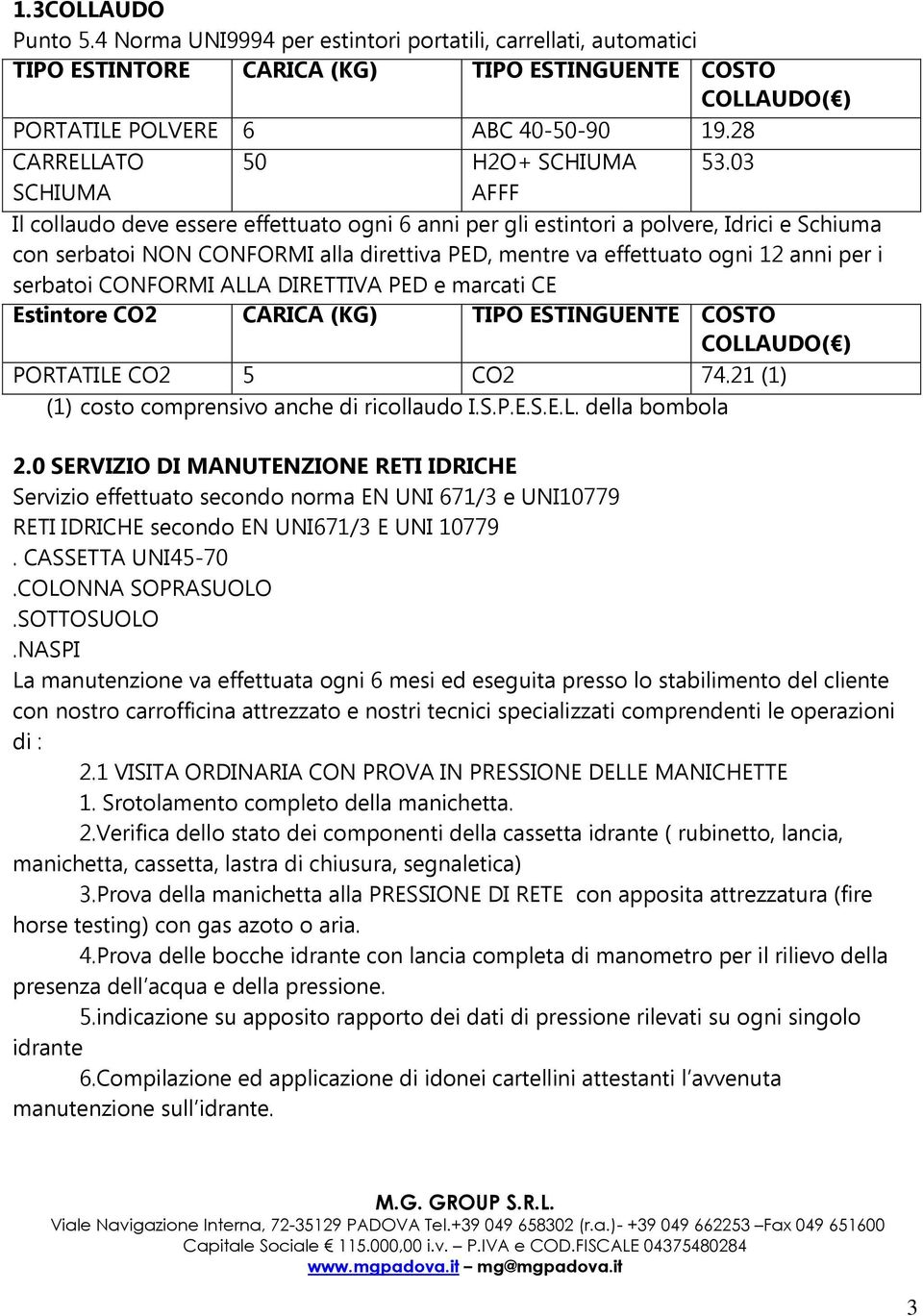 03 Il collaudo deve essere effettuato ogni 6 anni per gli estintori a polvere, Idrici e Schiuma con serbatoi NON CONFORMI alla direttiva PED, mentre va effettuato ogni 12 anni per i serbatoi CONFORMI