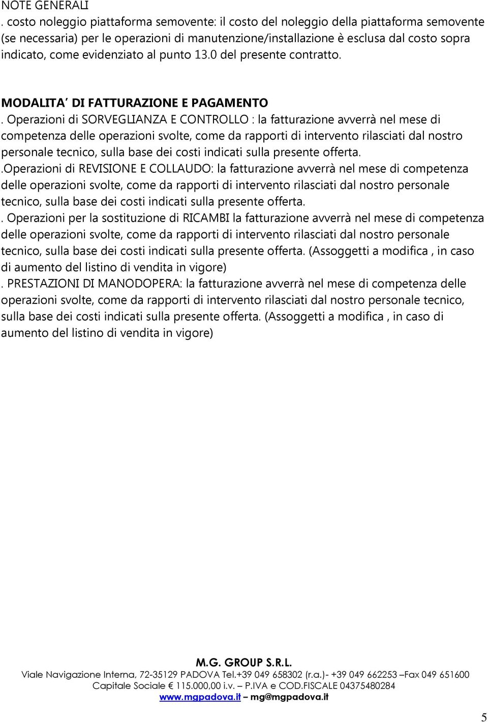 evidenziato al punto 13.0 del presente contratto. MODALITA DI FATTURAZIONE E PAGAMENTO.