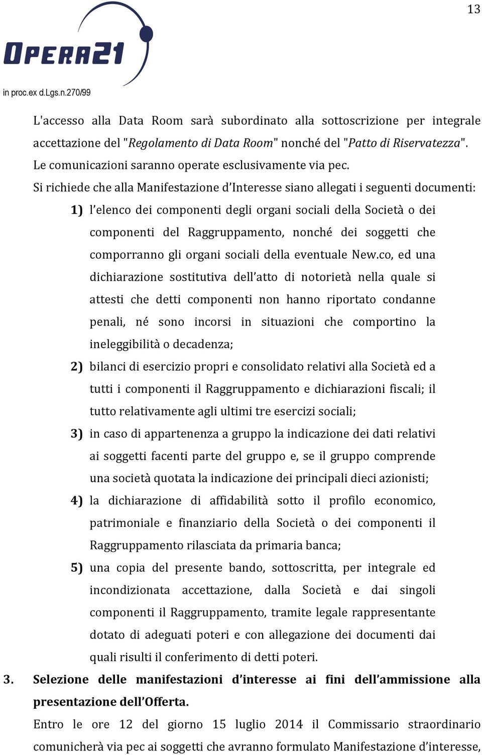 Si richiede che alla Manifestazione d Interesse siano allegati i seguenti documenti: 1) l elenco dei componenti degli organi sociali della Società o dei componenti del Raggruppamento, nonché dei