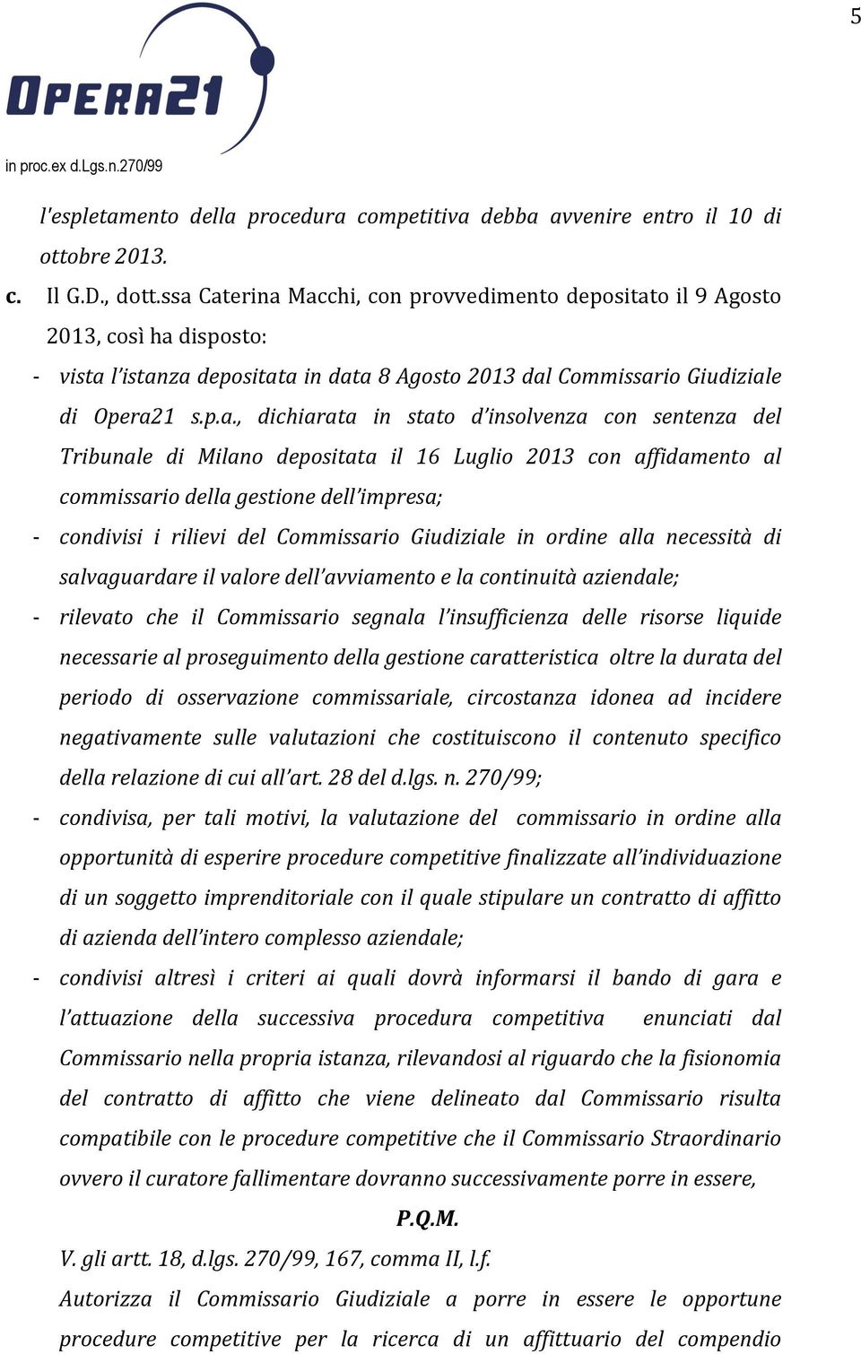 stato d insolvenza con sentenza del Tribunale di Milano depositata il 16 Luglio 2013 con affidamento al commissario della gestione dell impresa; - condivisi i rilievi del Commissario Giudiziale in