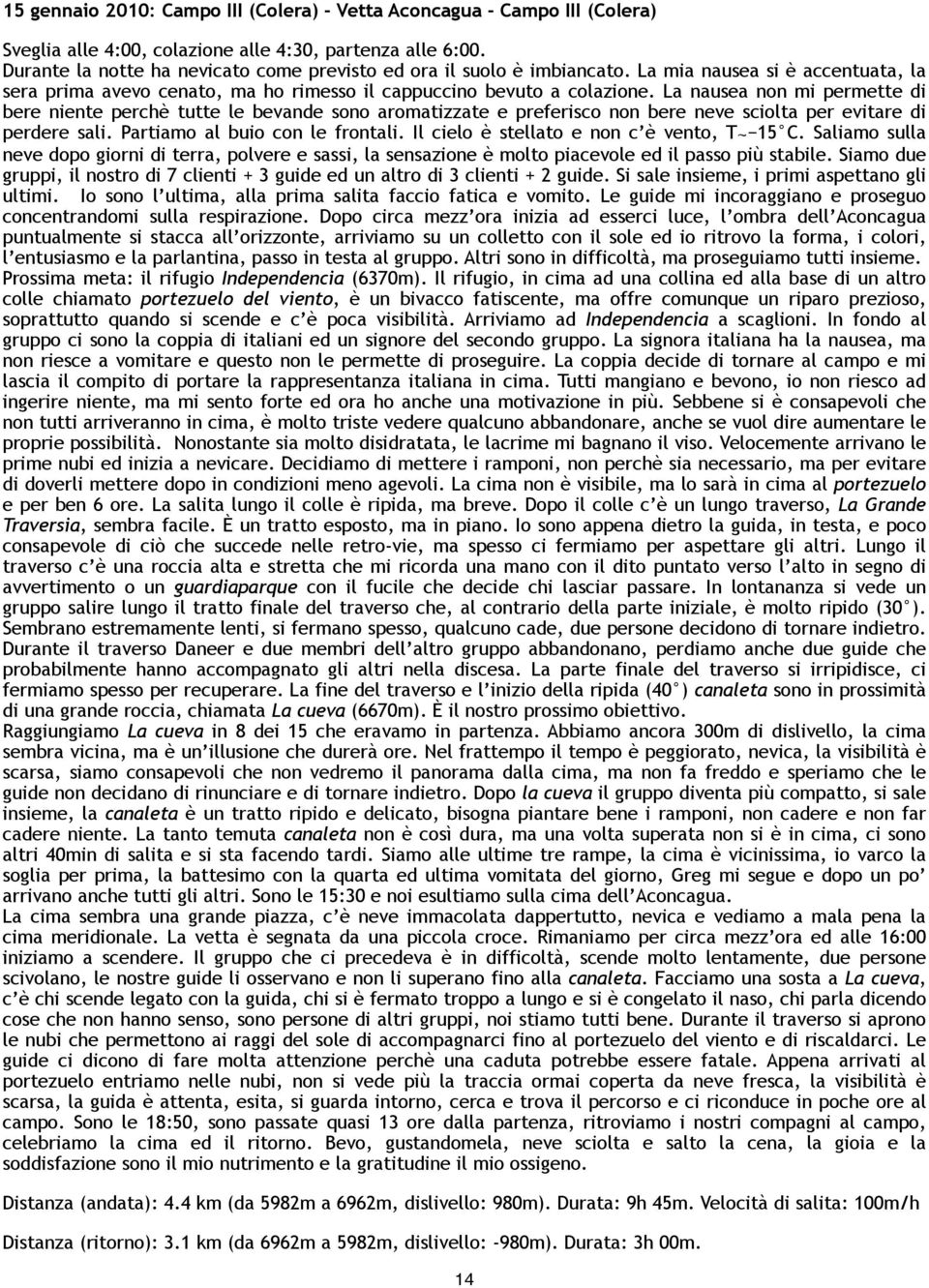 La nausea non mi permette di bere niente perchè tutte le bevande sono aromatizzate e preferisco non bere neve sciolta per evitare di perdere sali. Partiamo al buio con le frontali.