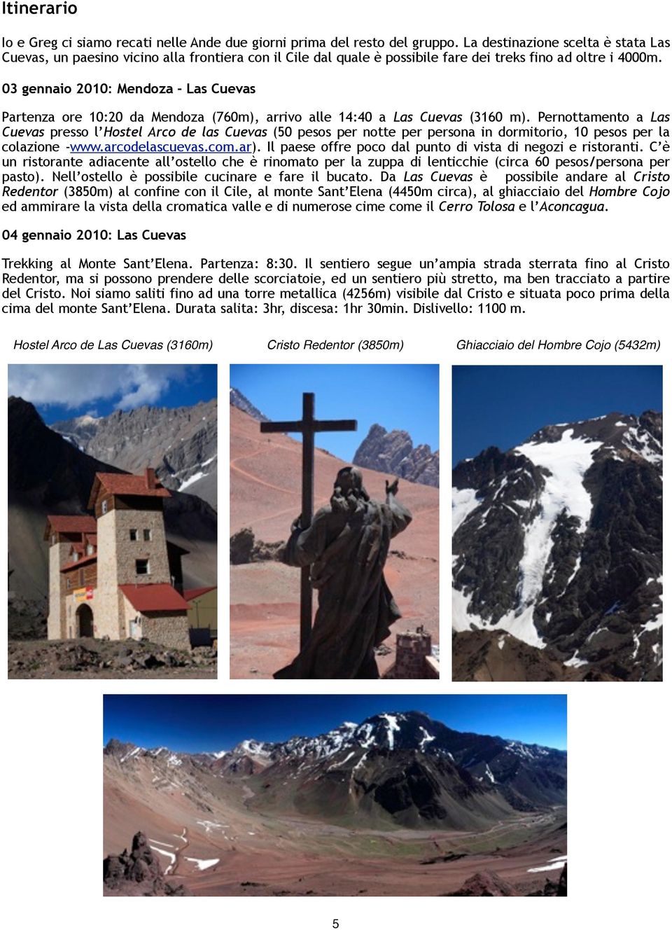 03 gennaio 2010: Mendoza - Las Cuevas Partenza ore 10:20 da Mendoza (760m), arrivo alle 14:40 a Las Cuevas (3160 m).