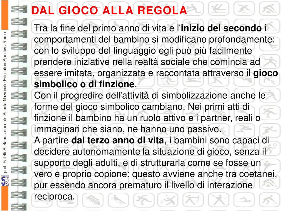 Con il progredire dell'attività di simbolizzazione anche le forme del gioco simbolico cambiano.