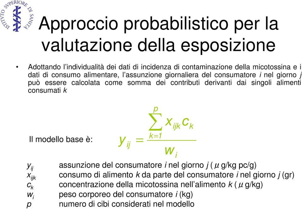 consumati k p ijk k Il modello base è: k = 1 y ij = w i y ij assunzione del consumatore i nel giorno j (μg/kg pc/g) x ijk consumo di alimento k da parte del