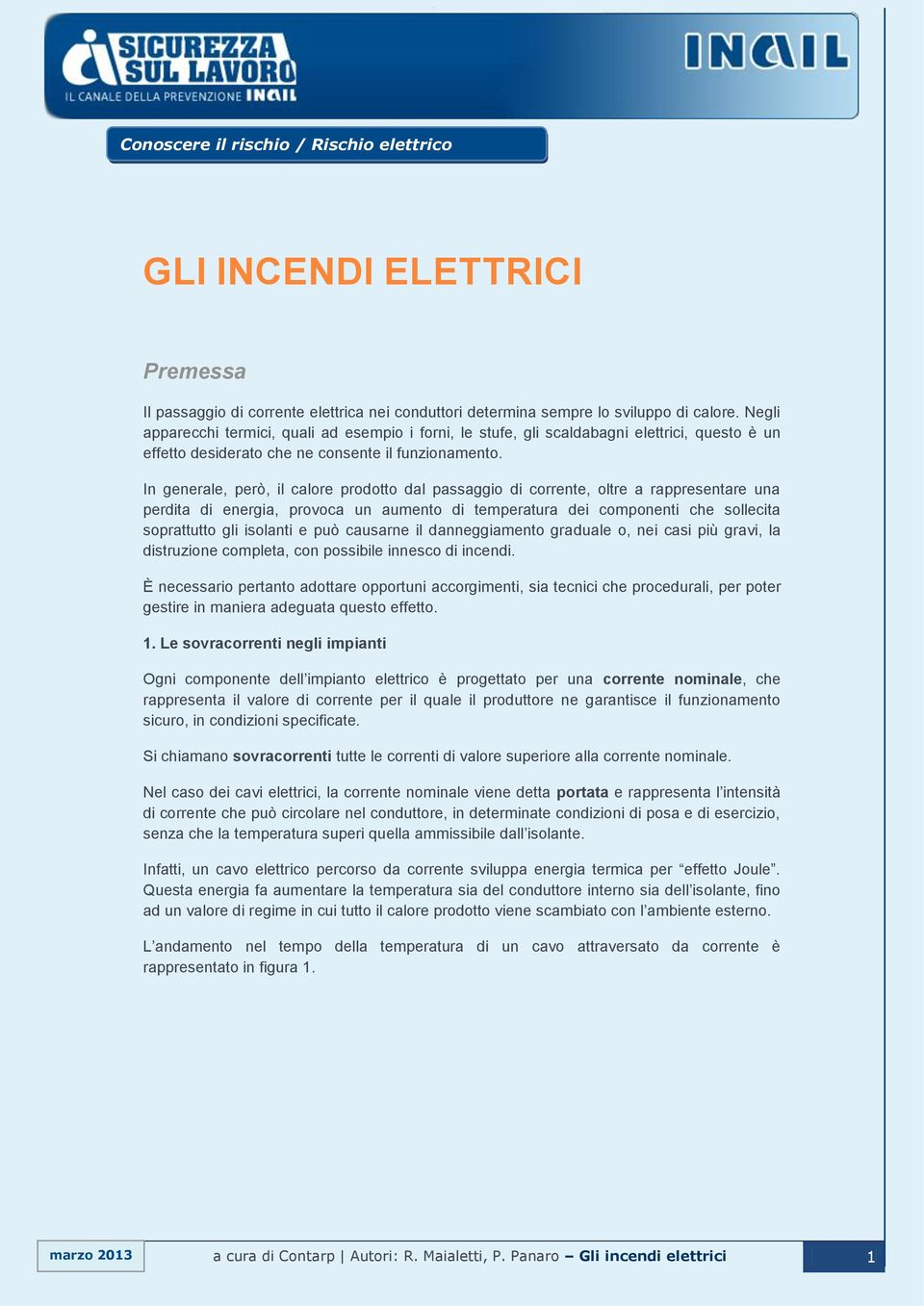 In generale, però, il calore prodotto dal passaggio di corrente, oltre a rappresentare una perdita di energia, provoca un aumento di temperatura dei componenti che sollecita soprattutto gli isolanti