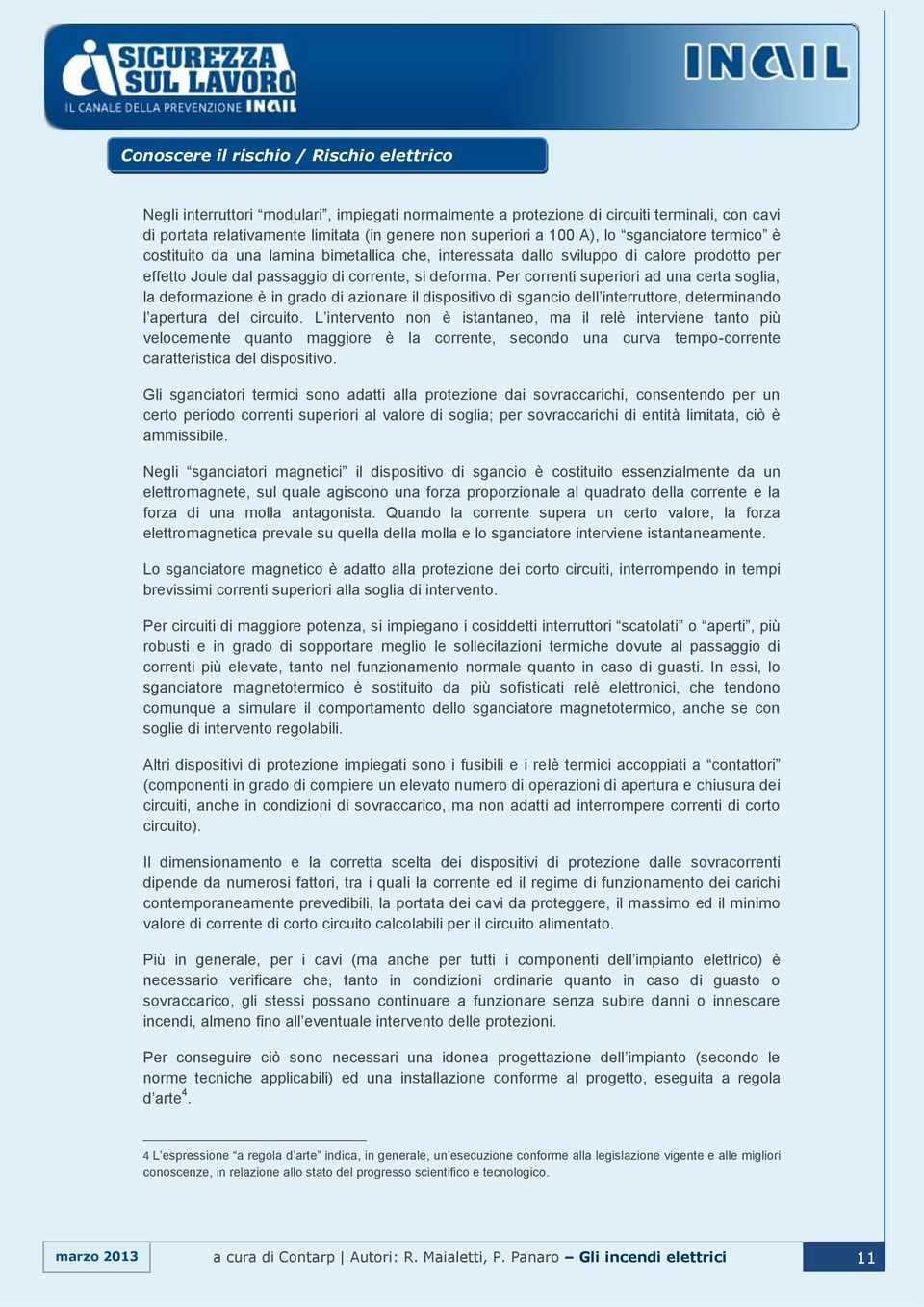 Per correnti superiori ad una certa soglia, la deformazione è in grado di azionare il dispositivo di sgancio dell interruttore, determinando l apertura del circuito.