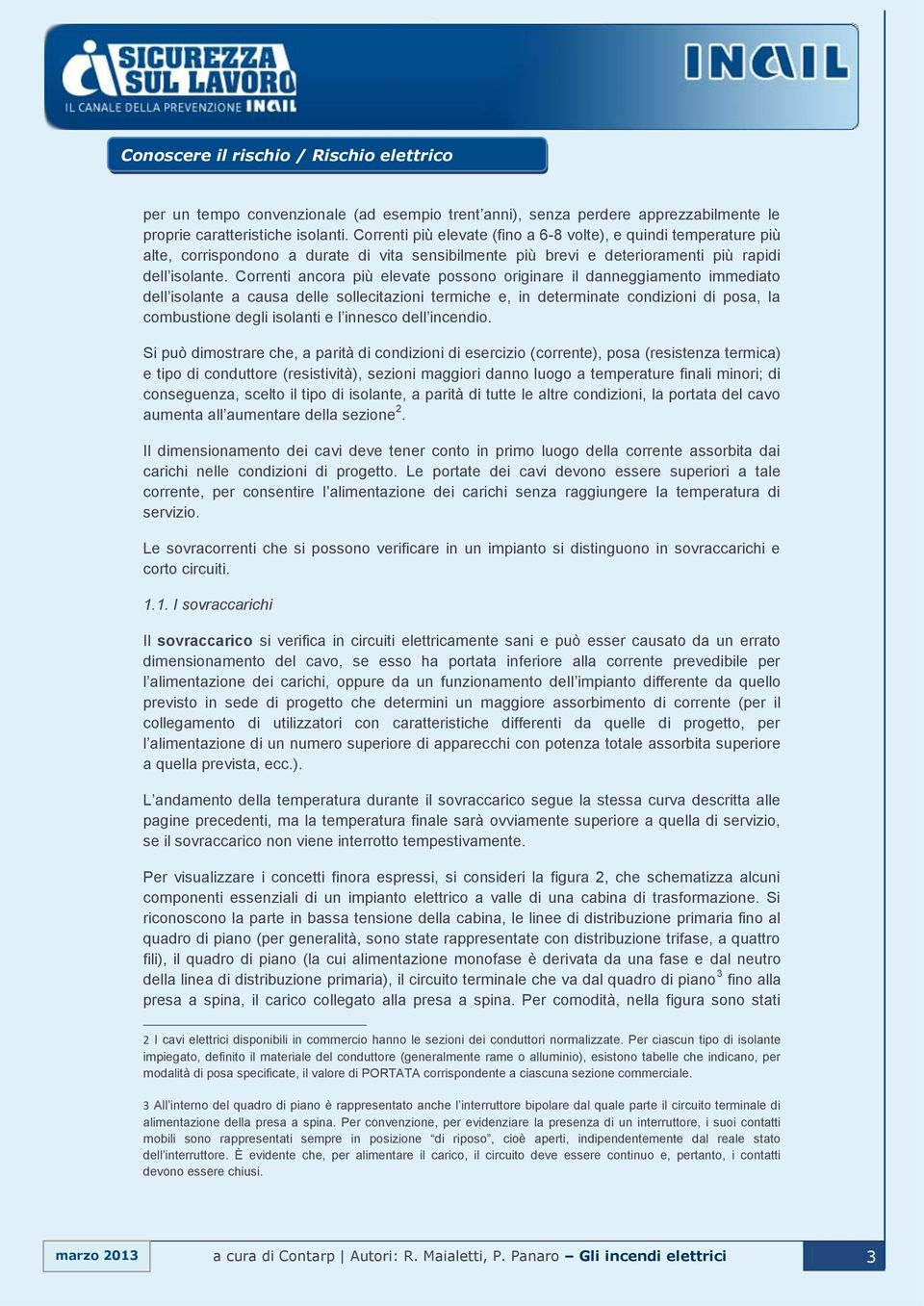 Correnti ancora più elevate possono originare il danneggiamento immediato dell isolante a causa delle sollecitazioni termiche e, in determinate condizioni di posa, la combustione degli isolanti e l