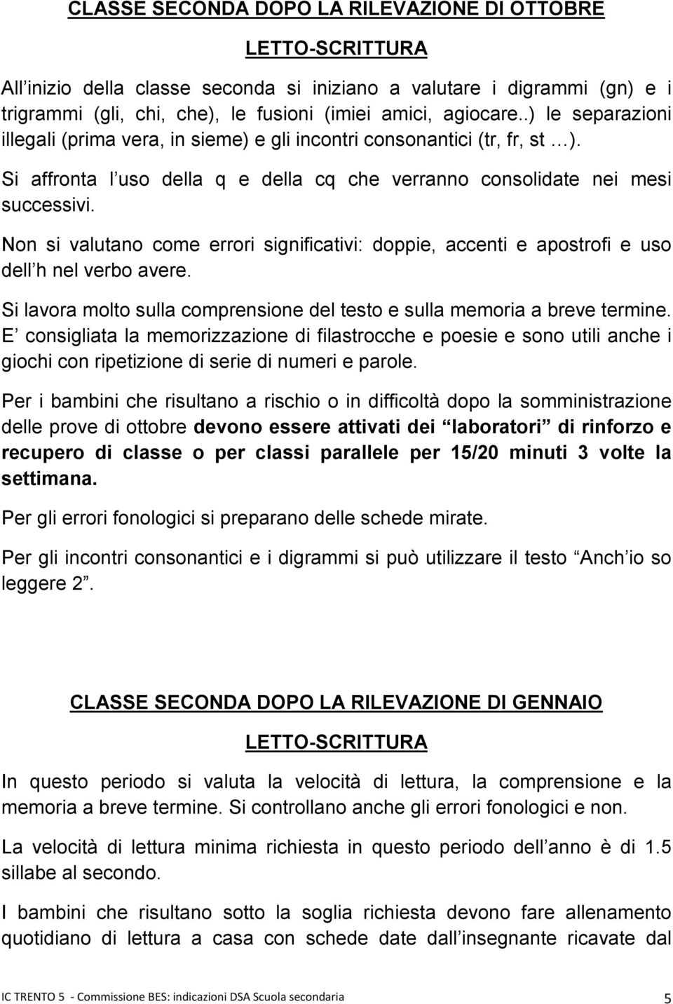 Non si valutano come errori significativi: doppie, accenti e apostrofi e uso dell h nel verbo avere. Si lavora molto sulla comprensione del testo e sulla memoria a breve termine.