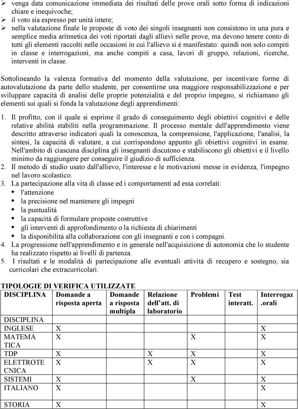 cui l'allievo si è manifestato: quindi non solo compiti in classe e interrogazioni, ma anche compiti a casa, lavori di gruppo, relazioni, ricerche, interventi in classe.